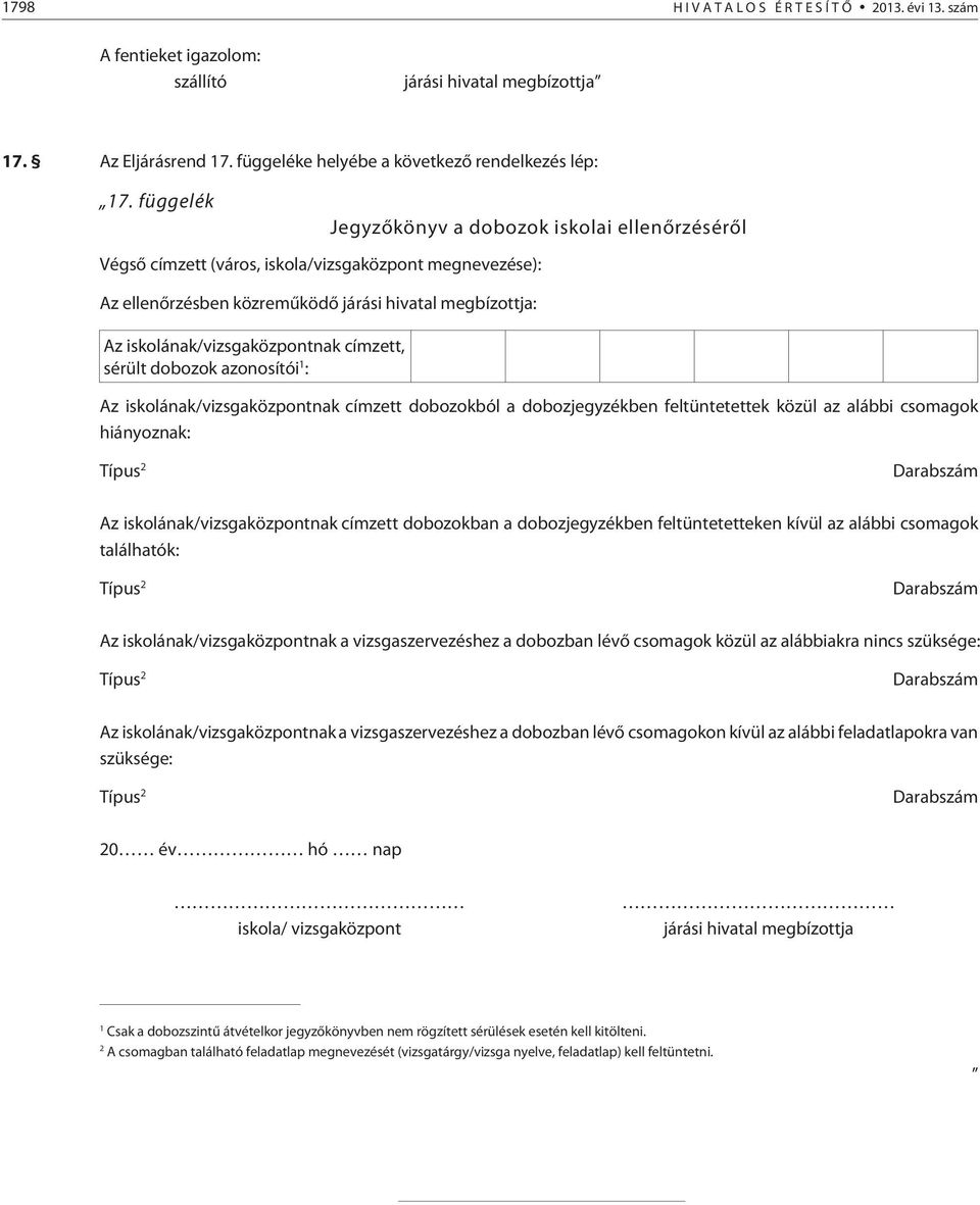 címzett, sérült dobozok azonosítói 1 : Az iskolának/vizsgaközpontnak címzett dobozokból a dobozjegyzékben feltüntetettek közül az alábbi csomagok hiányoznak: Típus 2 Darabszám Az