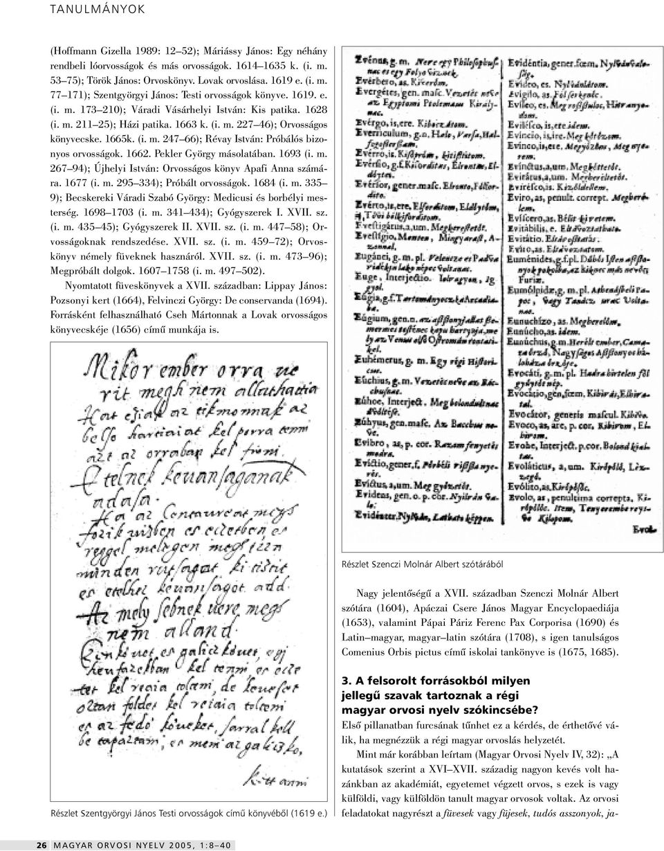 1662. Pekler György másolatában. 1693 (i. m. 267 94); Újhelyi István: Orvosságos könyv Apafi Anna számára. 1677 (i. m. 295 334); Próbált orvosságok. 1684 (i. m. 335 9); Becskereki Váradi Szabó György: Medicusi és borbélyi mesterség.