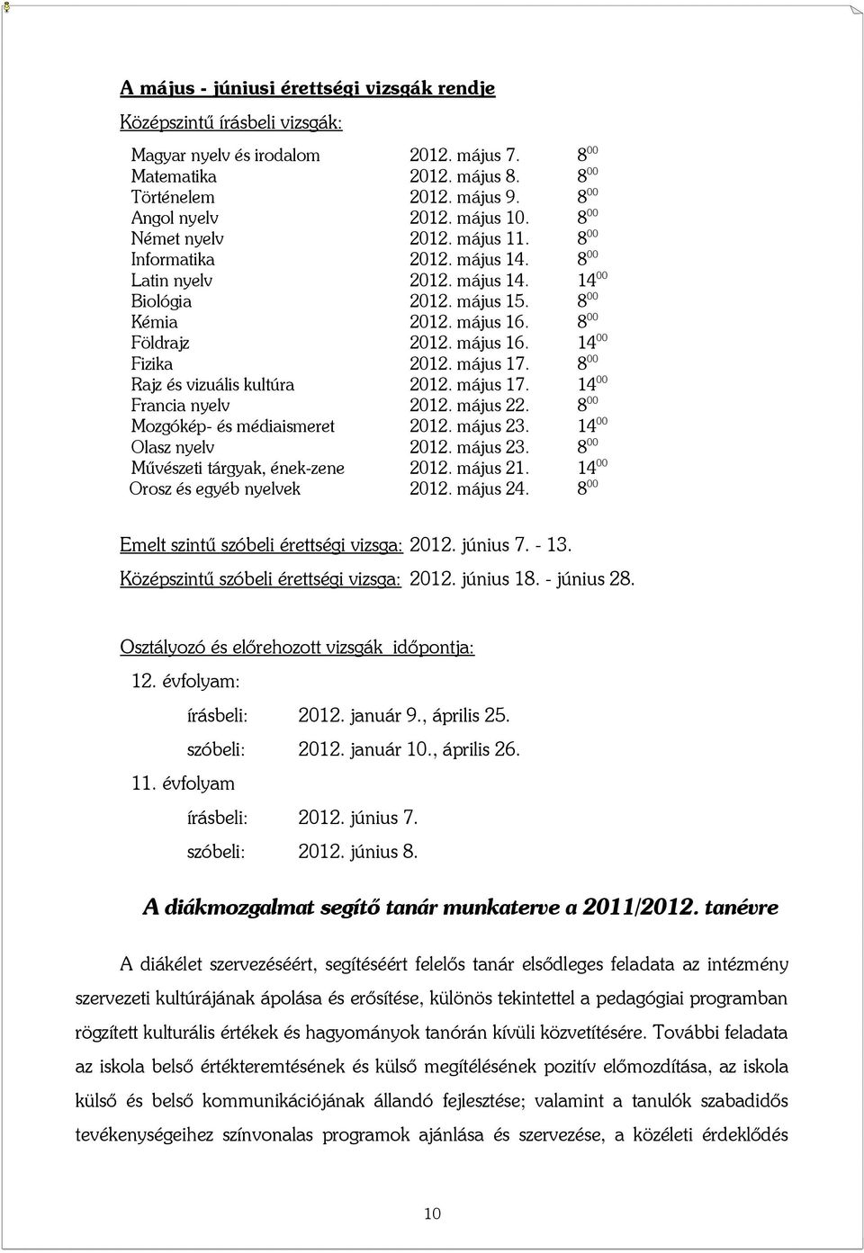 május 17. 8 00 Rajz és vizuális kultúra 2012. május 17. 14 00 Francia nyelv 2012. május 22. 8 00 Mozgókép- és médiaismeret 2012. május 23. 14 00 Olasz nyelv 2012. május 23. 8 00 Művészeti tárgyak, ének-zene 2012.