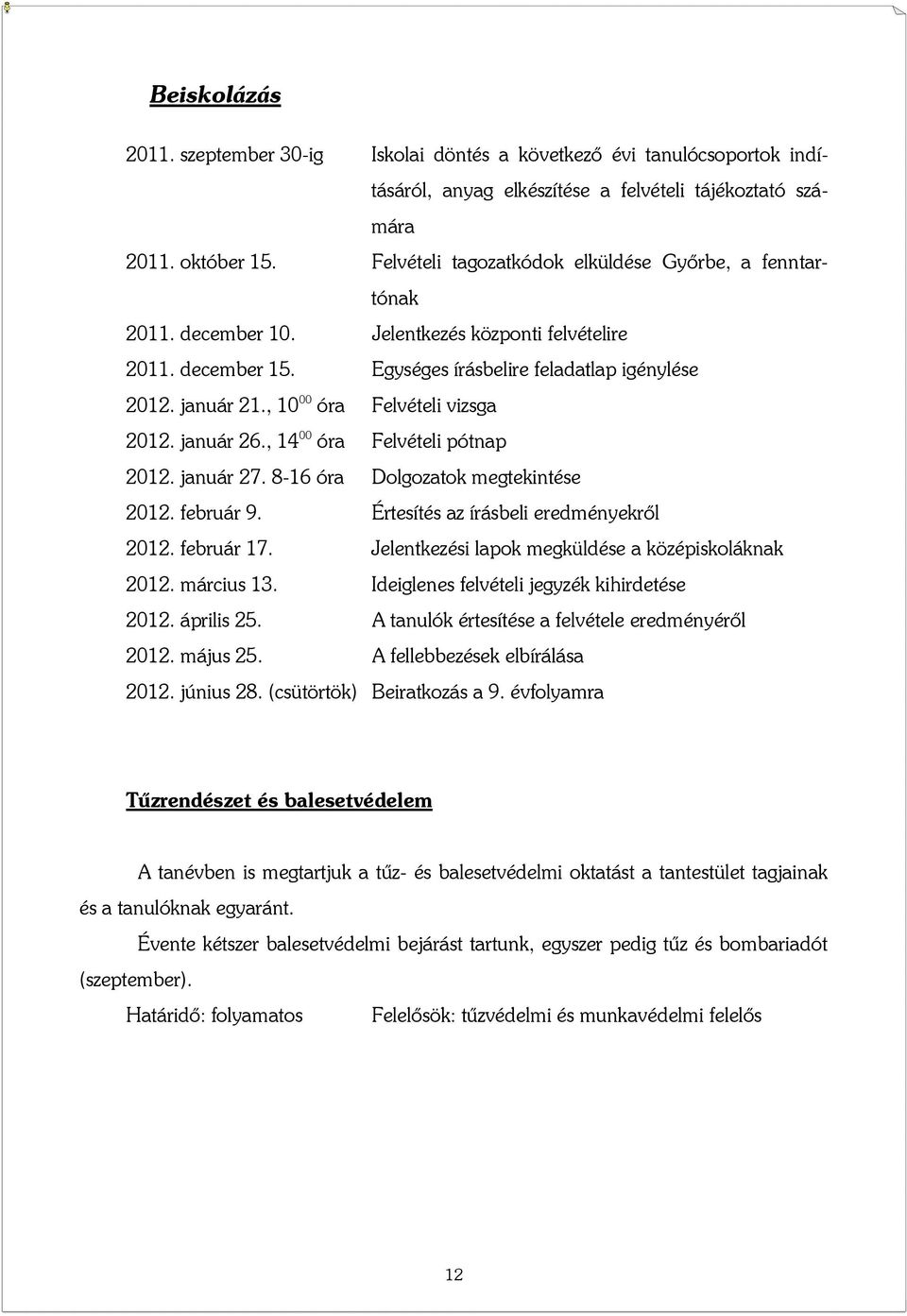 , 10 00 óra Felvételi vizsga 2012. január 26., 14 00 óra Felvételi pótnap 2012. január 27. 8-16 óra Dolgozatok megtekintése 2012. február 9. Értesítés az írásbeli eredményekről 2012. február 17.