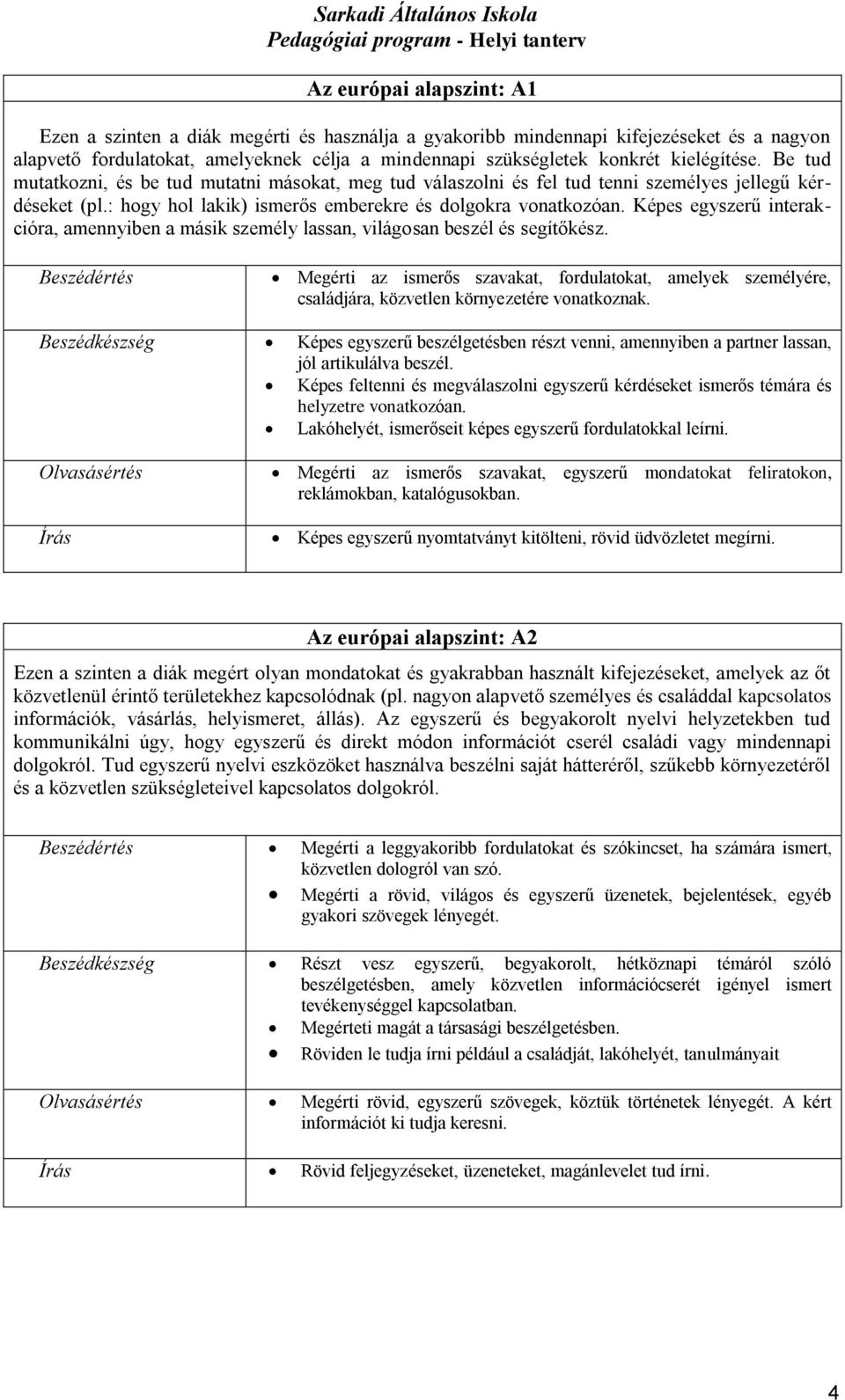 Képes egyszerű interakcióra, amennyiben a másik személy lassan, világosan beszél és segítőkész.