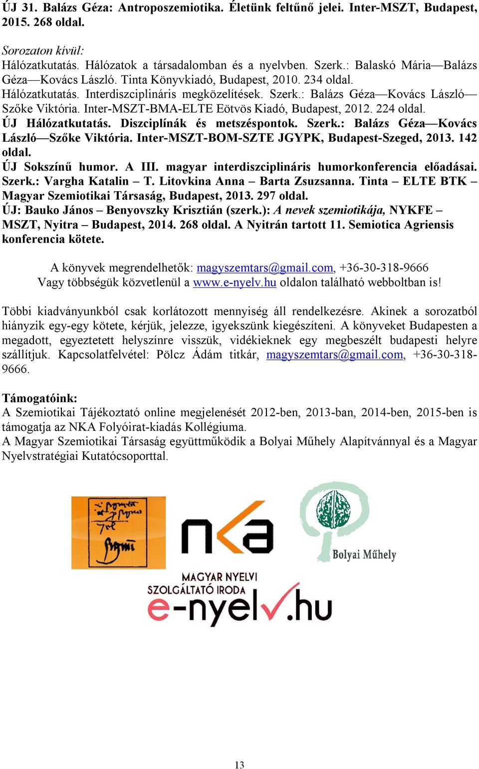 Inter-MSZT-BMA-ELTE Eötvös Kiadó, Budapest, 2012. 224 oldal. ÚJ Hálózatkutatás. Diszciplínák és metszéspontok. Szerk.: Balázs Géza Kovács László Szőke Viktória.
