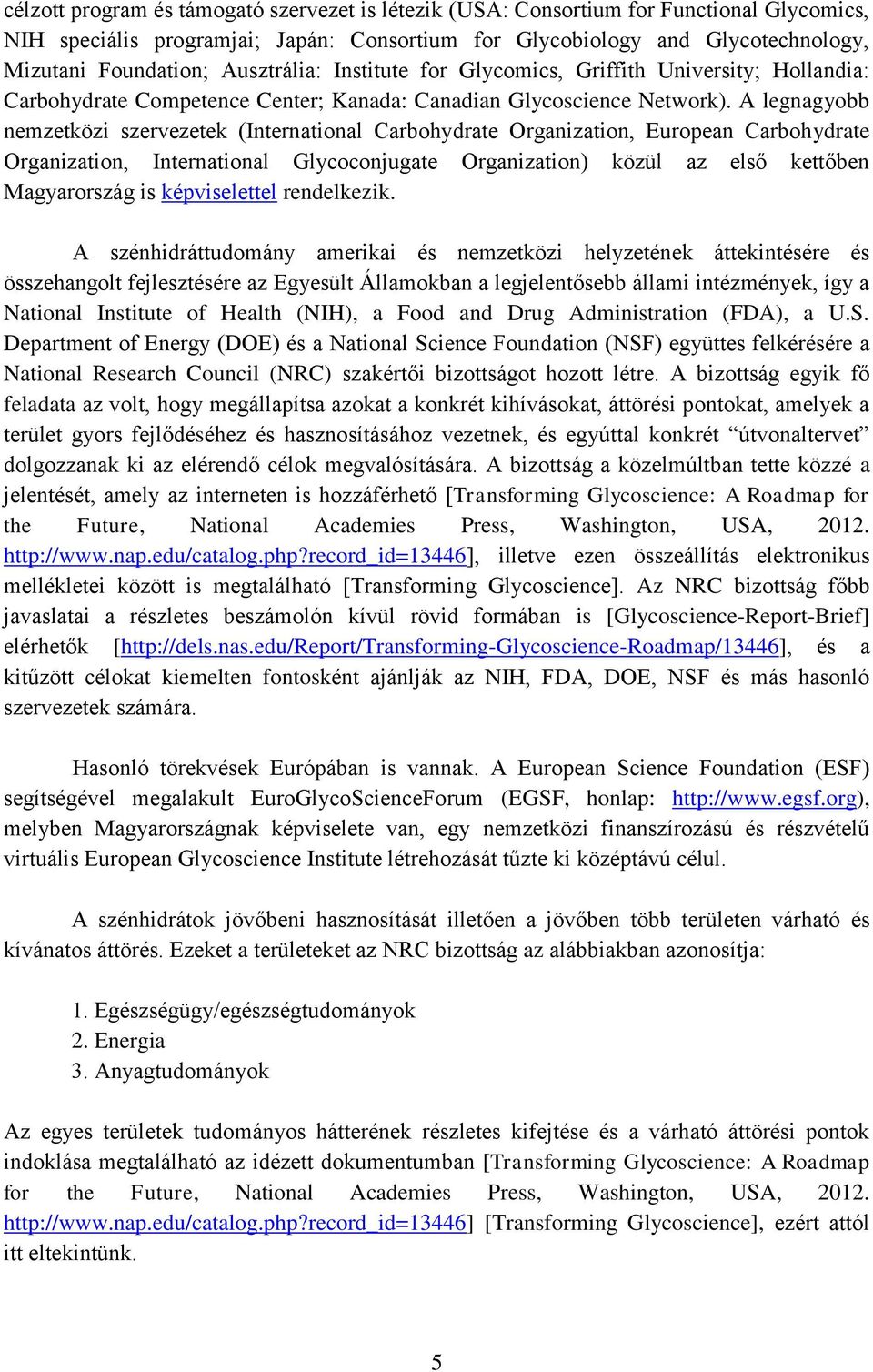 A legnagyobb nemzetközi szervezetek (International Carbohydrate Organization, European Carbohydrate Organization, International Glycoconjugate Organization) közül az első kettőben Magyarország is