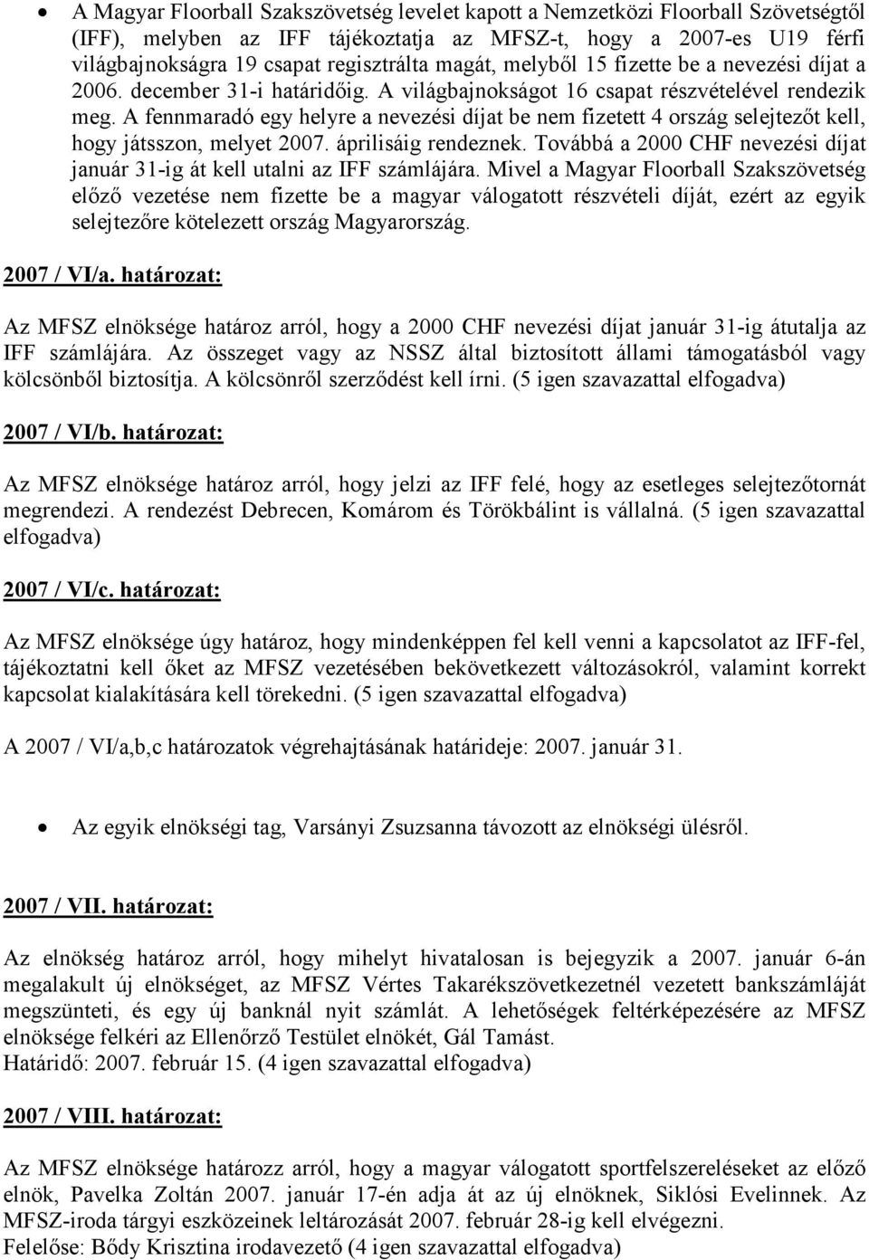 A fennmaradó egy helyre a nevezési díjat be nem fizetett 4 ország selejtezıt kell, hogy játsszon, melyet 2007. áprilisáig rendeznek.