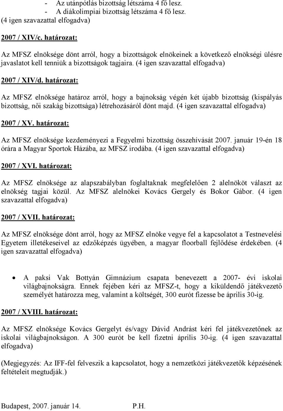 határozat: Az MFSZ elnöksége határoz arról, hogy a bajnokság végén két újabb bizottság (kispályás bizottság, nıi szakág bizottsága) létrehozásáról dönt majd. (4 igen szavazattal elfogadva) 2007 / XV.