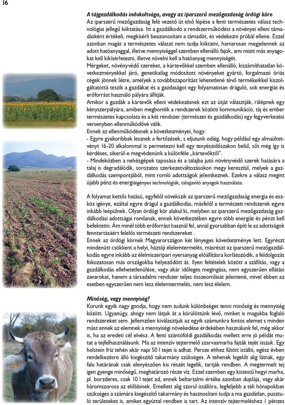 Ezzel azonban magát a természetes választ nem tudja kiiktatni, hamarosan megjelennek az adott hatóanyaggal, illetve mennyiséggel szemben ellenálló fajok, ami miatt más anyagokat kell kikísérletezni,