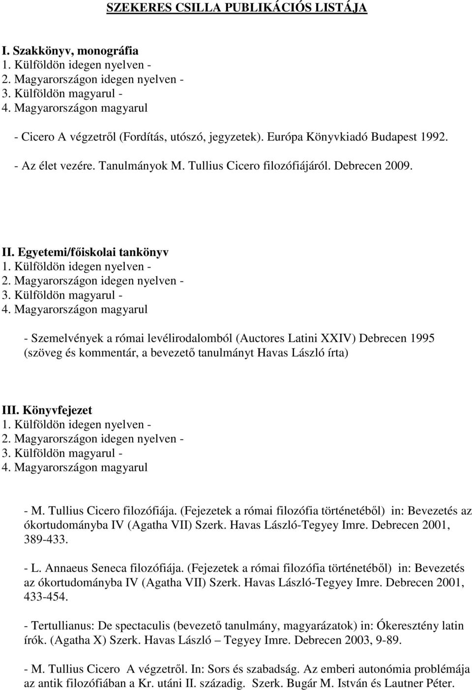 Egyetemi/fıiskolai tankönyv - - Szemelvények a római levélirodalomból (Auctores Latini XXIV) Debrecen 1995 (szöveg és kommentár, a bevezetı tanulmányt Havas László írta) III. Könyvfejezet - - M.