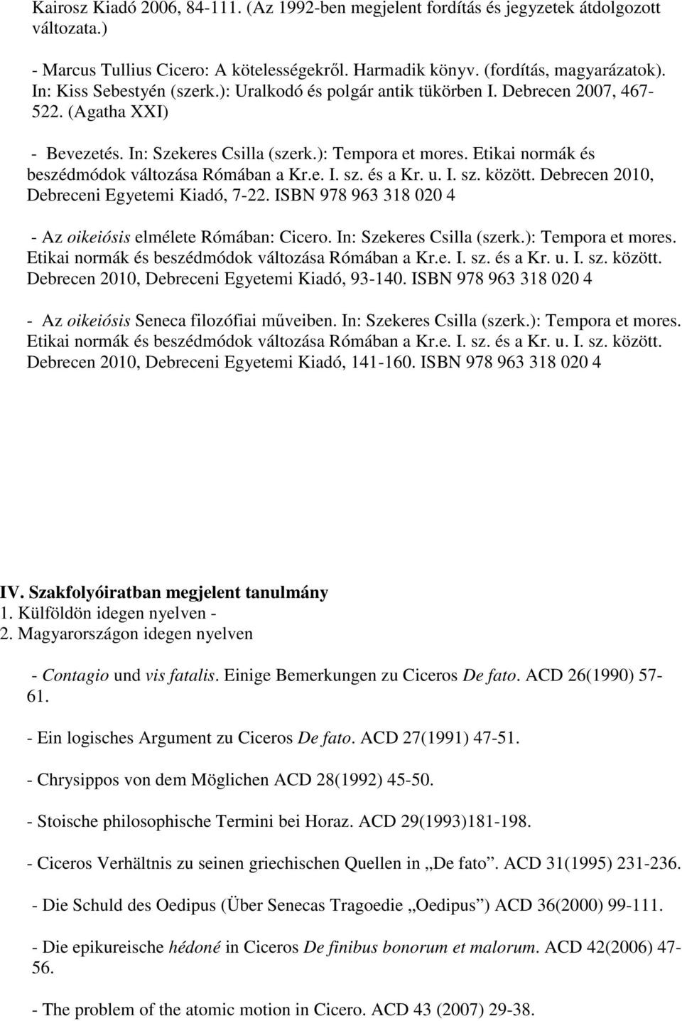 Etikai normák és beszédmódok változása Rómában a Kr.e. I. sz. és a Kr. u. I. sz. között. Debrecen 2010, Debreceni Egyetemi Kiadó, 7-22. ISBN 978 963 318 020 4 - Az oikeiósis elmélete Rómában: Cicero.