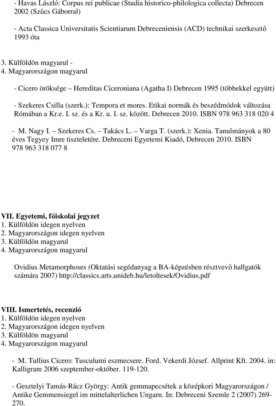 u. I. sz. között. Debrecen 2010. ISBN 978 963 318 020 4 - M. Nagy I. Szekeres Cs. Takács L. Varga T. (szerk.): Xenia. Tanulmányok a 80 éves Tegyey Imre tiszteletére.