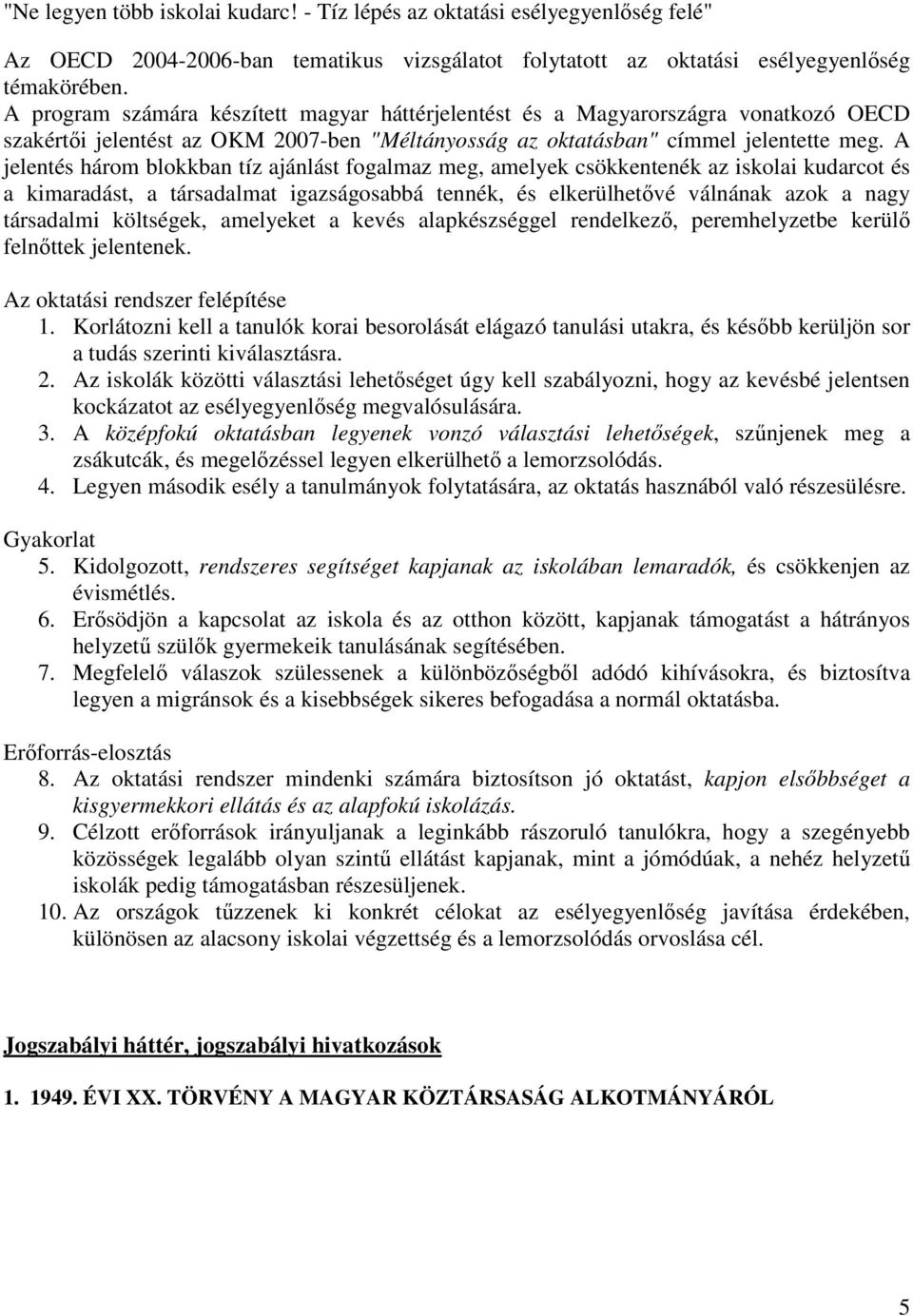 A jelentés három blokkban tíz ajánlást fogalmaz meg, amelyek csökkentenék az iskolai kudarcot és a kimaradást, a társadalmat igazságosabbá tennék, és elkerülhetővé válnának azok a nagy társadalmi