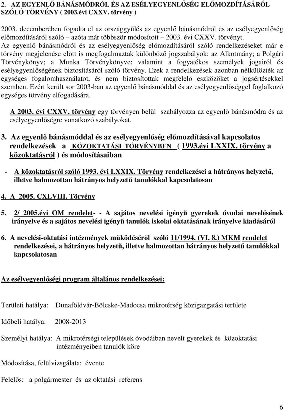 Az egyenlő bánásmódról és az esélyegyenlőség előmozdításáról szóló rendelkezéseket már e törvény megjelenése előtt is megfogalmaztak különböző jogszabályok: az Alkotmány; a Polgári Törvénykönyv; a