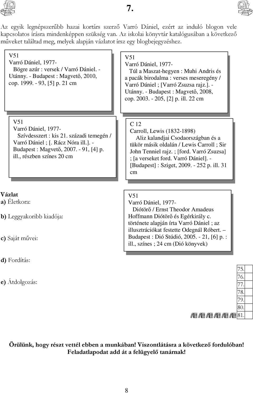 - Budapest : Magvetı, 2010, cop. 1999. - 93, [5] p. 21 cm V51 Varró Dániel, 1977- Túl a Maszat-hegyen : Muhi Andris és a pacák birodalma : verses meseregény / Varró Dániel ; [Varró Zsuzsa rajz.]. - Utánny.