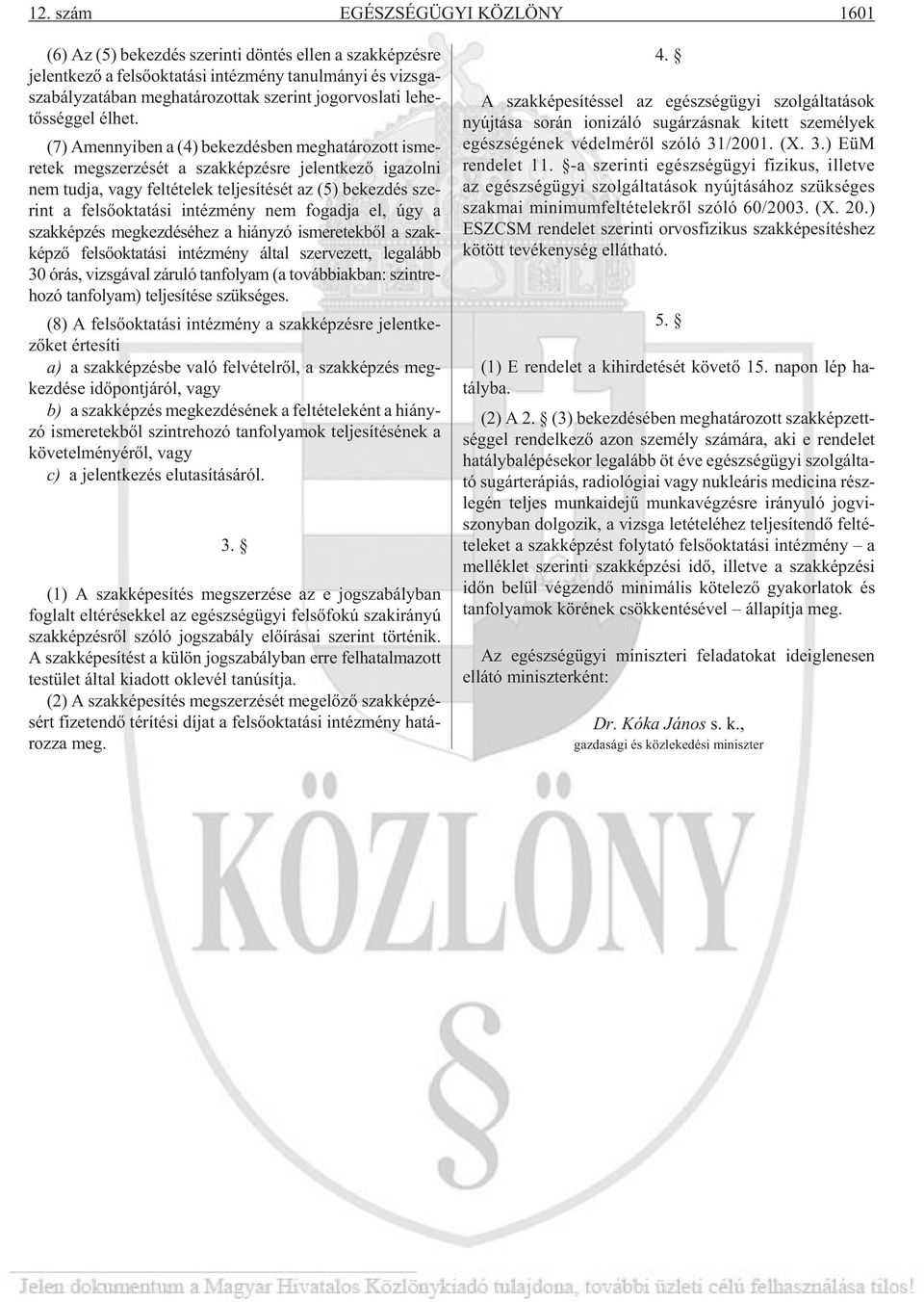 (7) Amennyi ben a (4) be kez dés ben meg ha tá ro zott is me - re tek meg szer zé sét a szak kép zés re je lent ke zõ iga zol ni nem tud ja, vagy fel té te lek tel je sí té sét az (5) be kez dés sze