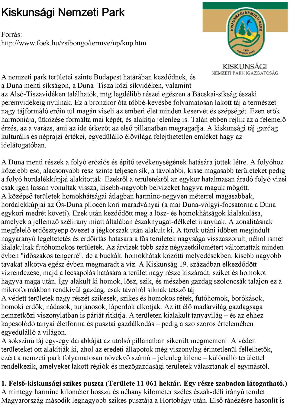 Bácskai-síkság északi peremvidékéig nyúlnak. Ez a bronzkor óta többé-kevésbé folyamatosan lakott táj a természet nagy tájformáló erőin túl magán viseli az emberi élet minden keservét és szépségét.
