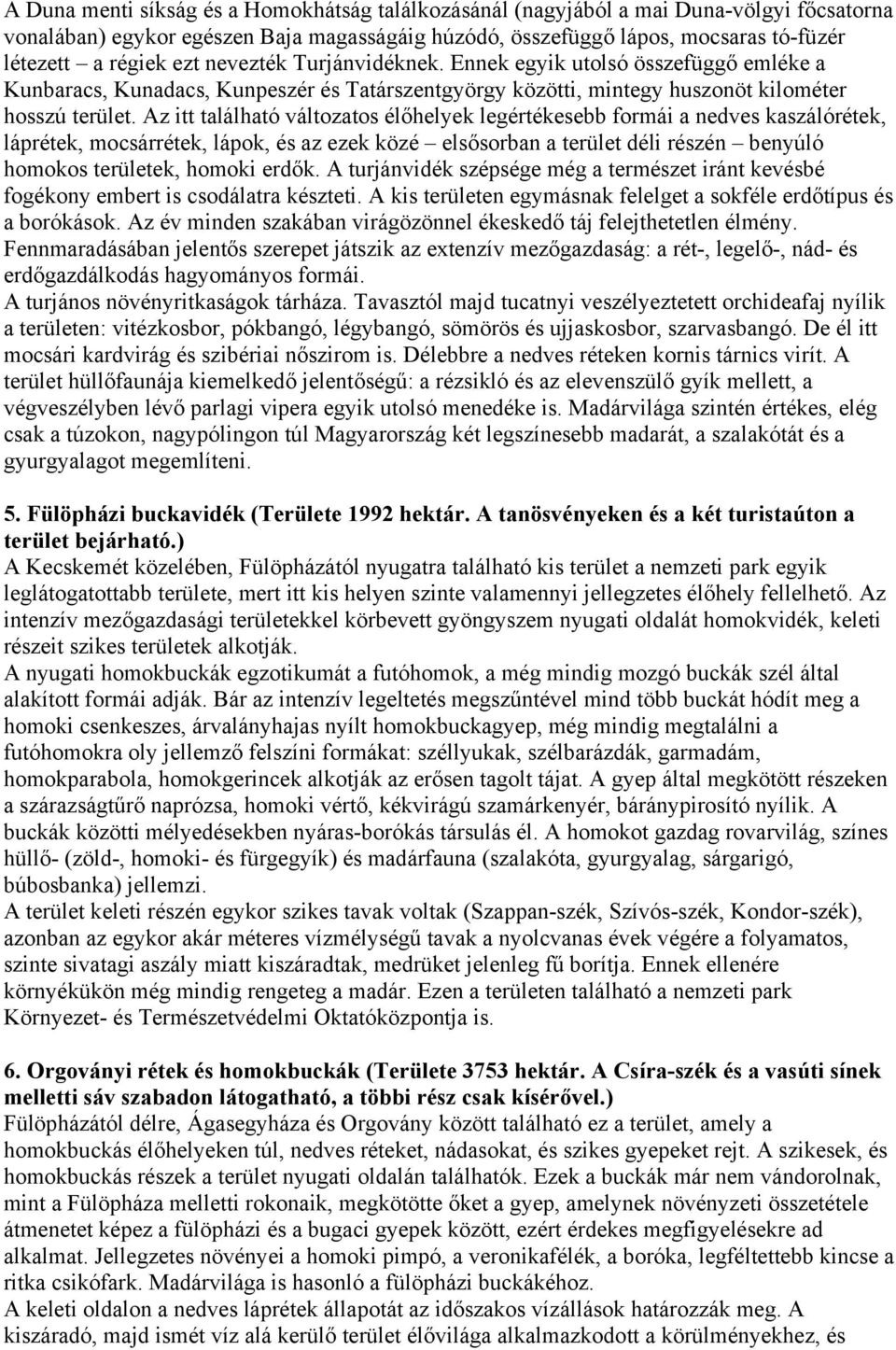 Az itt található változatos élőhelyek legértékesebb formái a nedves kaszálórétek, láprétek, mocsárrétek, lápok, és az ezek közé elsősorban a terület déli részén benyúló homokos területek, homoki
