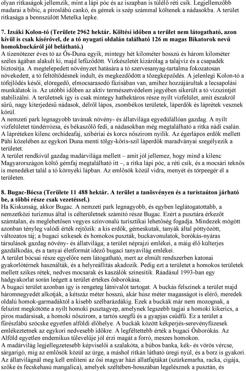 Költési időben a terület nem látogatható, azon kívül is csak kísérővel, de a tó nyugati oldalán található 126 m magas Bikatorok nevű homokbuckáról jól belátható.