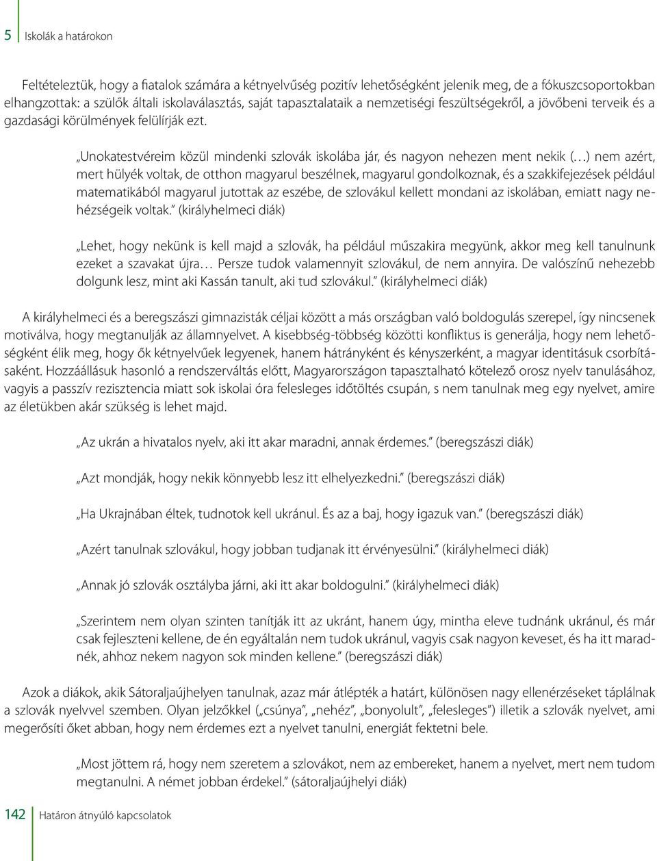Unokatestvéreim közül mindenki szlovák iskolába jár, és nagyon nehezen ment nekik ( ) nem azért, mert hülyék voltak, de otthon magyarul beszélnek, magyarul gondolkoznak, és a szakkifejezések például