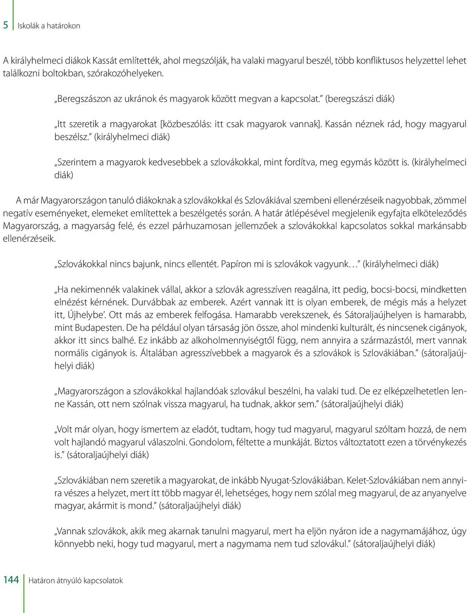 (királyhelmeci diák) Szerintem a magyarok kedvesebbek a szlovákokkal, mint fordítva, meg egymás között is.
