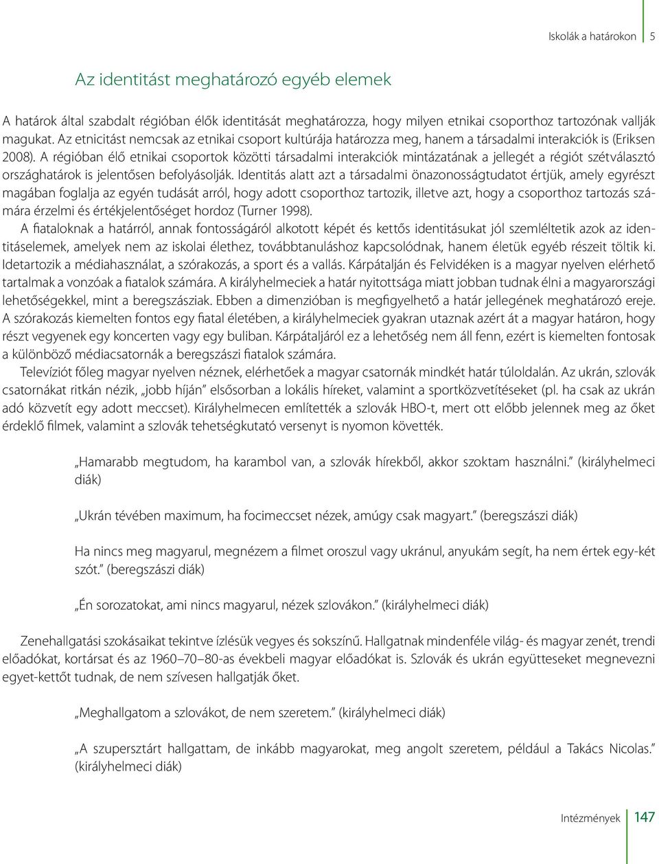 A régióban élő etnikai csoportok közötti társadalmi interakciók mintázatának a jellegét a régiót szétválasztó országhatárok is jelentősen befolyásolják.