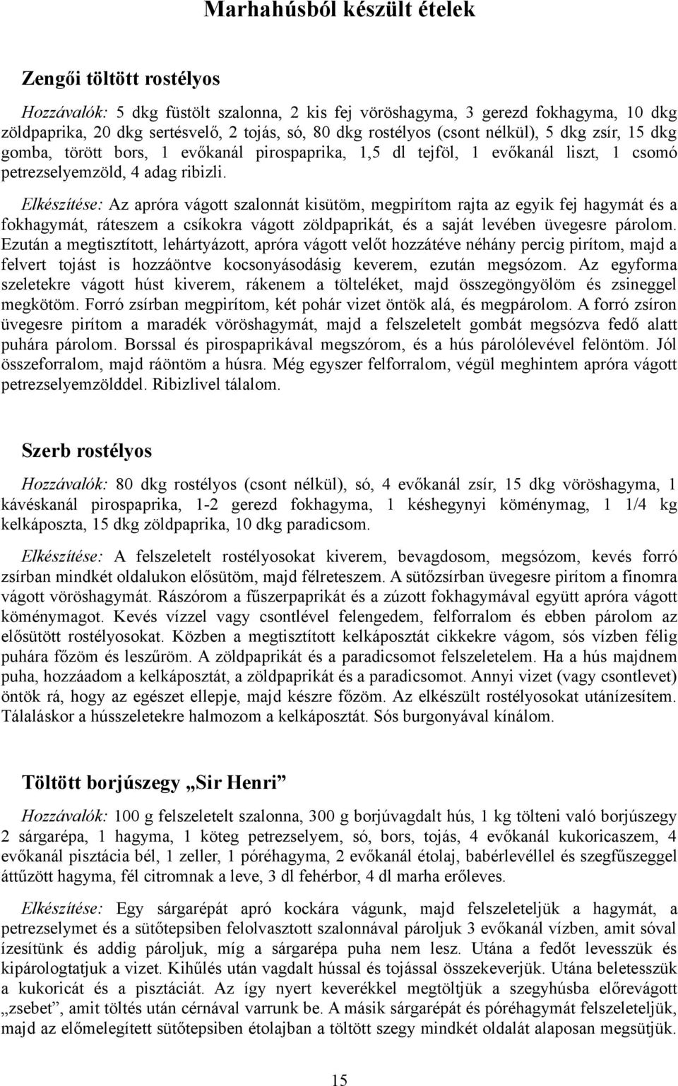 Elkészítése: Az apróra vágott szalonnát kisütöm, megpirítom rajta az egyik fej hagymát és a fokhagymát, ráteszem a csíkokra vágott zöldpaprikát, és a saját levében üvegesre párolom.