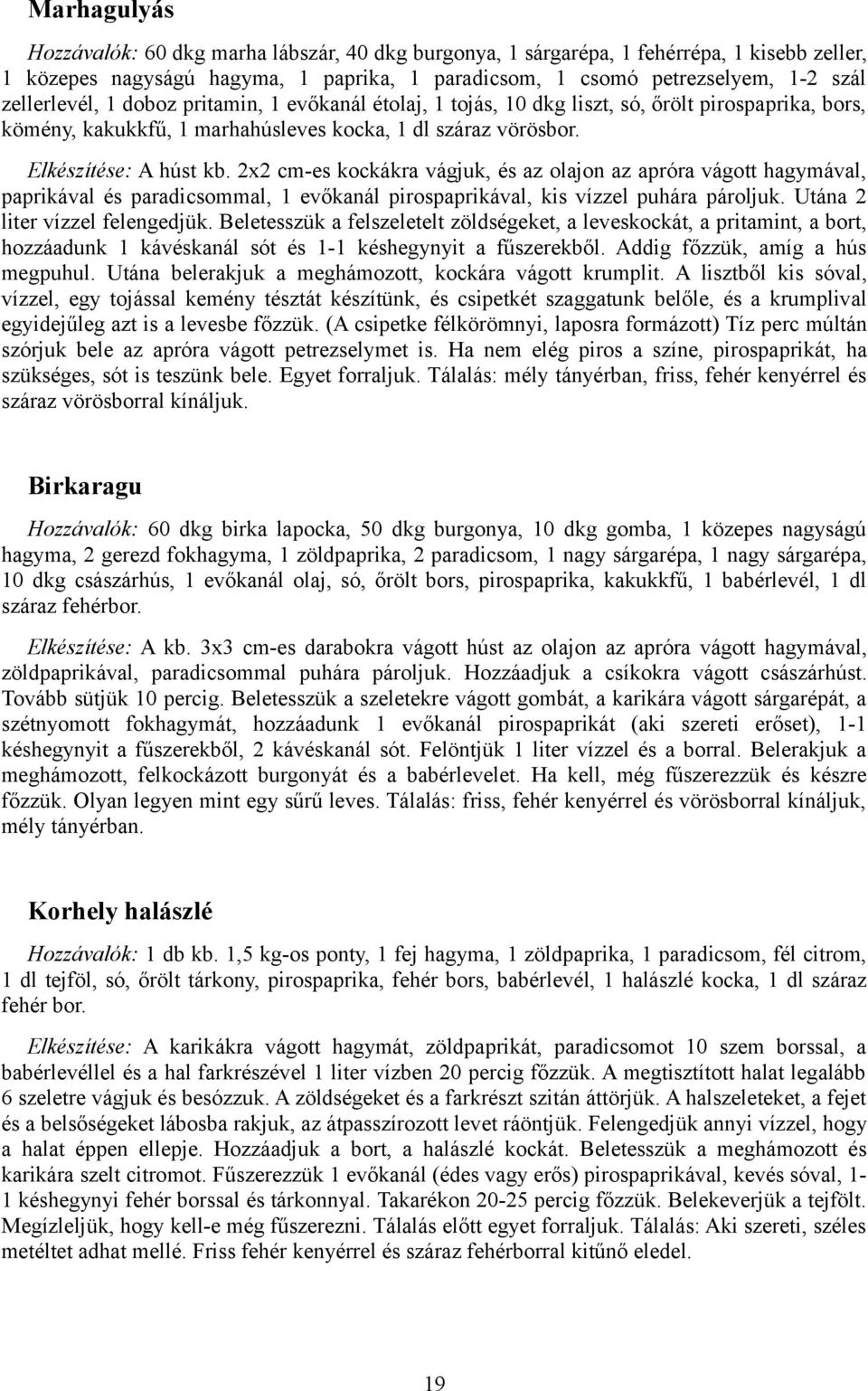 2x2 cm-es kockákra vágjuk, és az olajon az apróra vágott hagymával, paprikával és paradicsommal, 1 evőkanál pirospaprikával, kis vízzel puhára pároljuk. Utána 2 liter vízzel felengedjük.