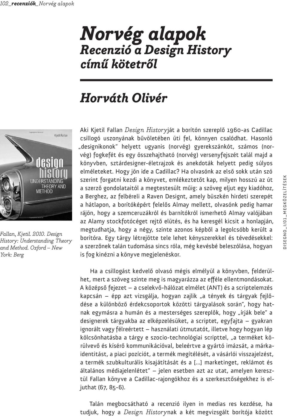 Hasonló designikonok helyett ugyanis (norvég) gyerekszánkót, számos (norvég) fogkefét és egy összehajtható (norvég) versenyfejszét talál majd a könyvben, sztárdesigner-életrajzok és anekdoták helyett