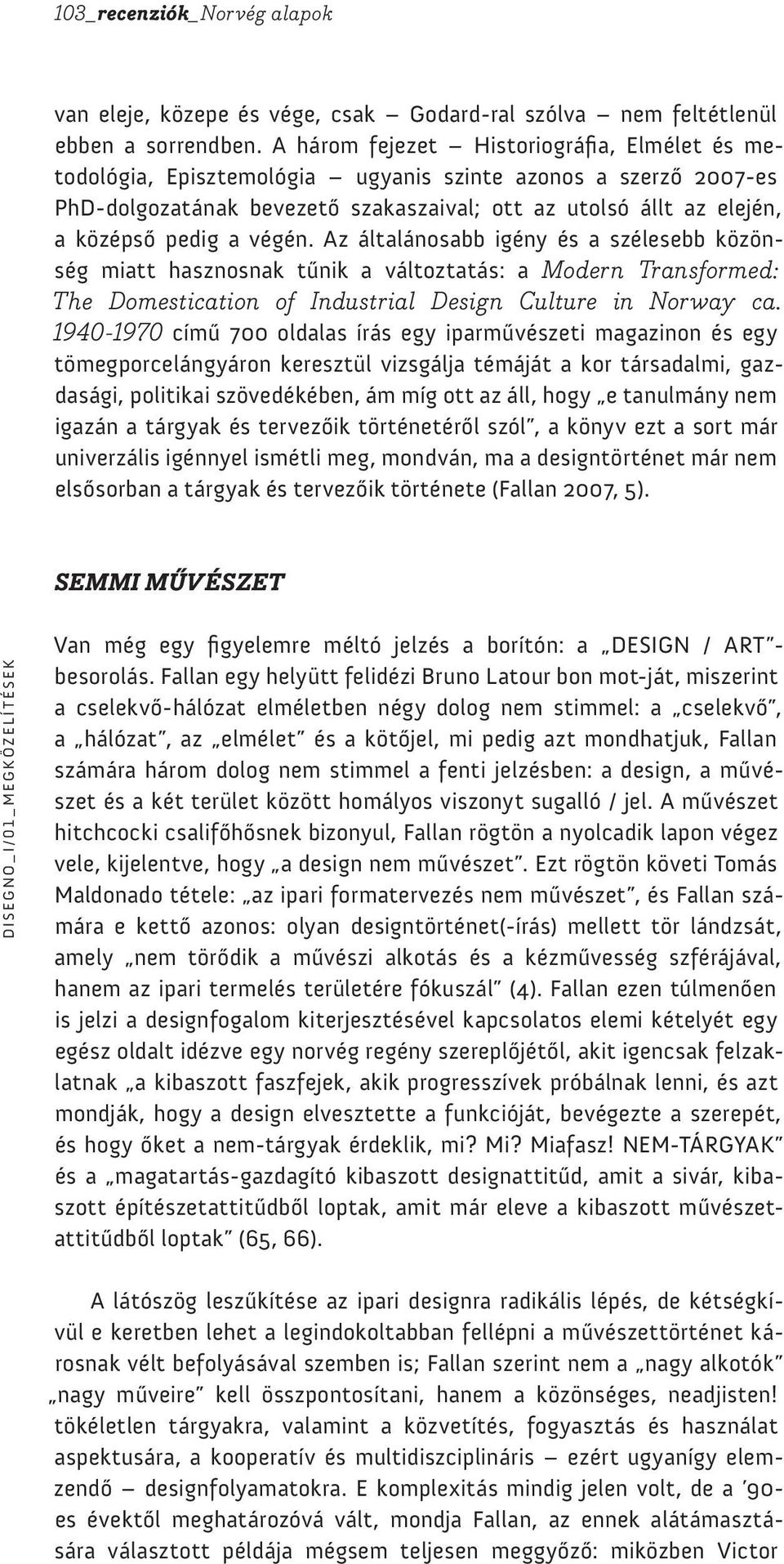 végén. Az általánosabb igény és a szélesebb közönség miatt hasznosnak tűnik a változtatás: a Modern Transformed: The Domestication of Industrial Design Culture in Norway ca.