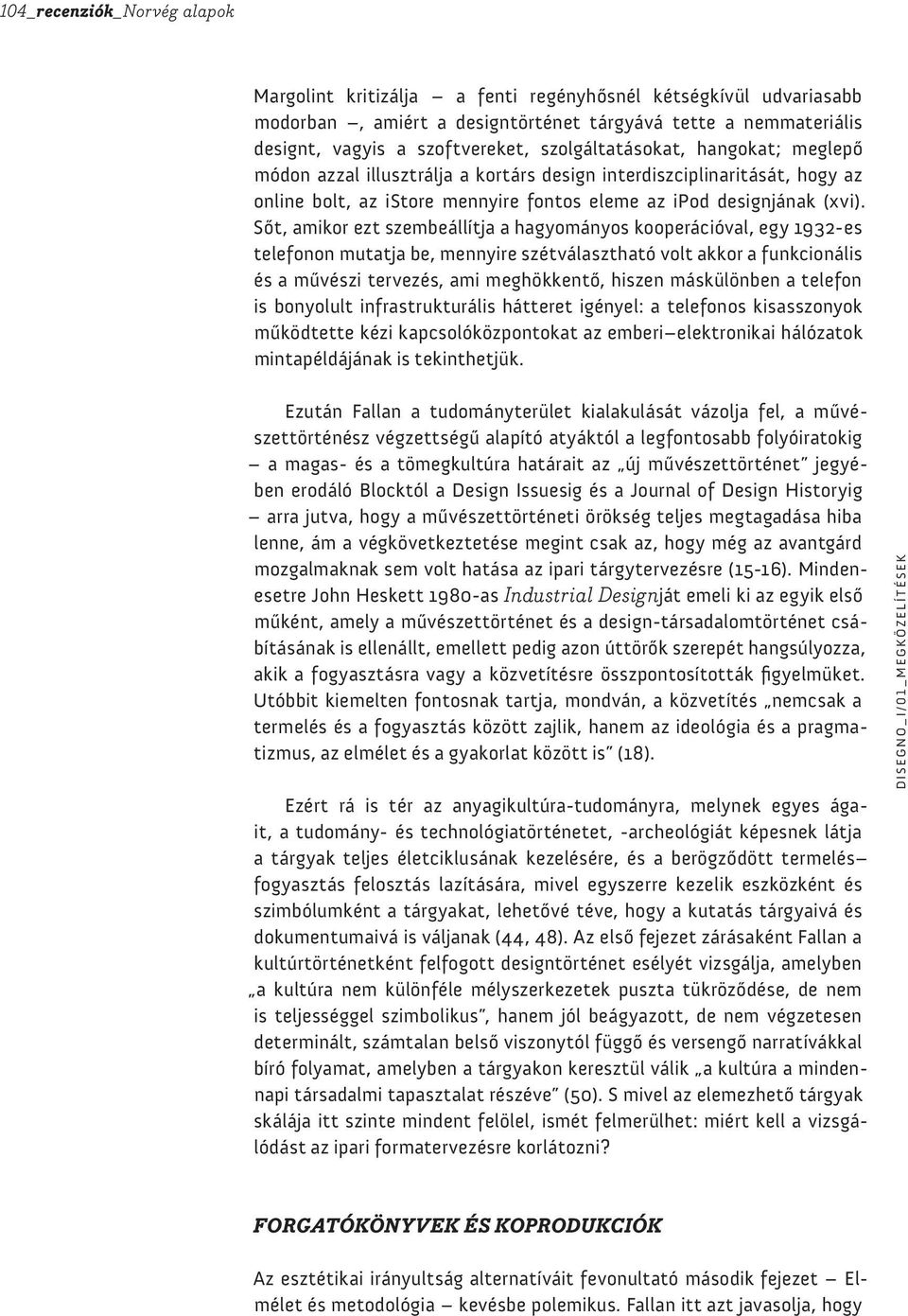Sőt, amikor ezt szembeállítja a hagyományos kooperációval, egy 1932-es telefonon mutatja be, mennyire szétválasztható volt akkor a funkcionális és a művészi tervezés, ami meghökkentő, hiszen