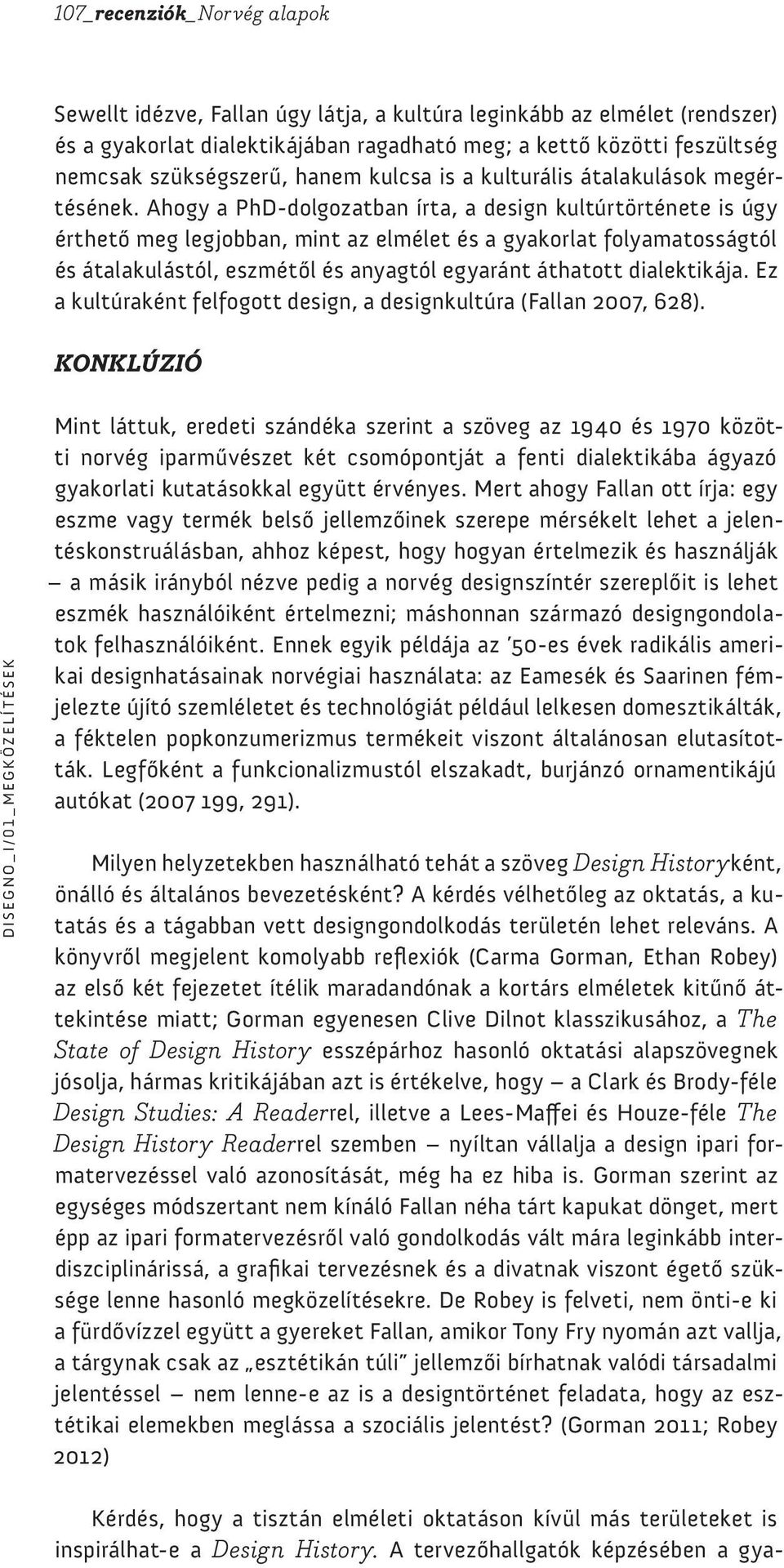 Ahogy a PhD-dolgozatban írta, a design kultúrtörténete is úgy érthető meg legjobban, mint az elmélet és a gyakorlat folyamatosságtól és átalakulástól, eszmétől és anyagtól egyaránt áthatott