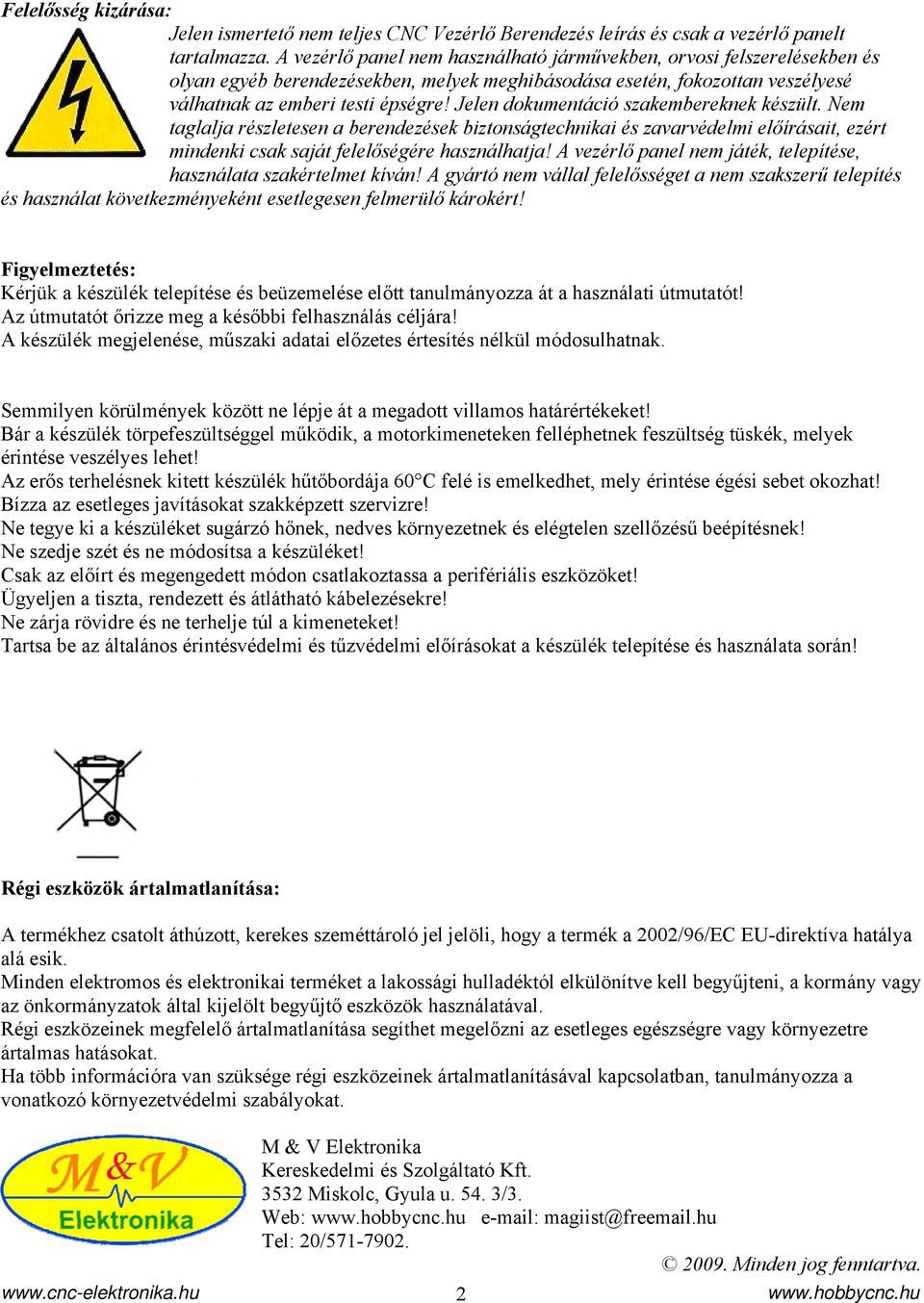 Jelen dokumentáció szakembereknek készült. Nem taglalja részletesen a berendezések biztonságtechnikai és zavarvédelmi előírásait, ezért mindenki csak saját felelőségére használhatja!