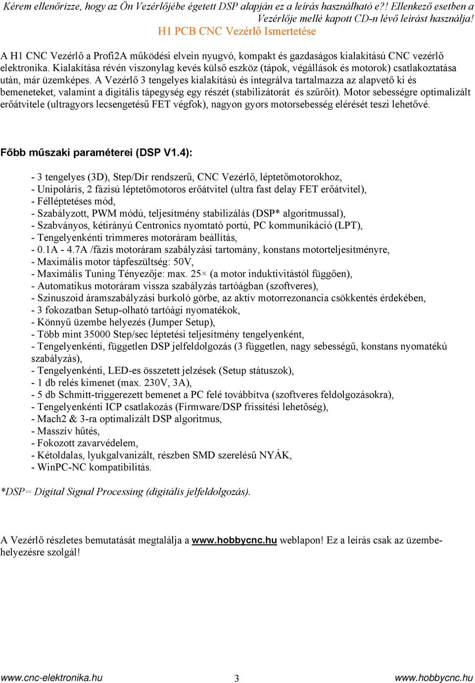 Kialakítása révén viszonylag kevés külső eszköz (tápok, végállások és motorok) csatlakoztatása után, már üzemképes.