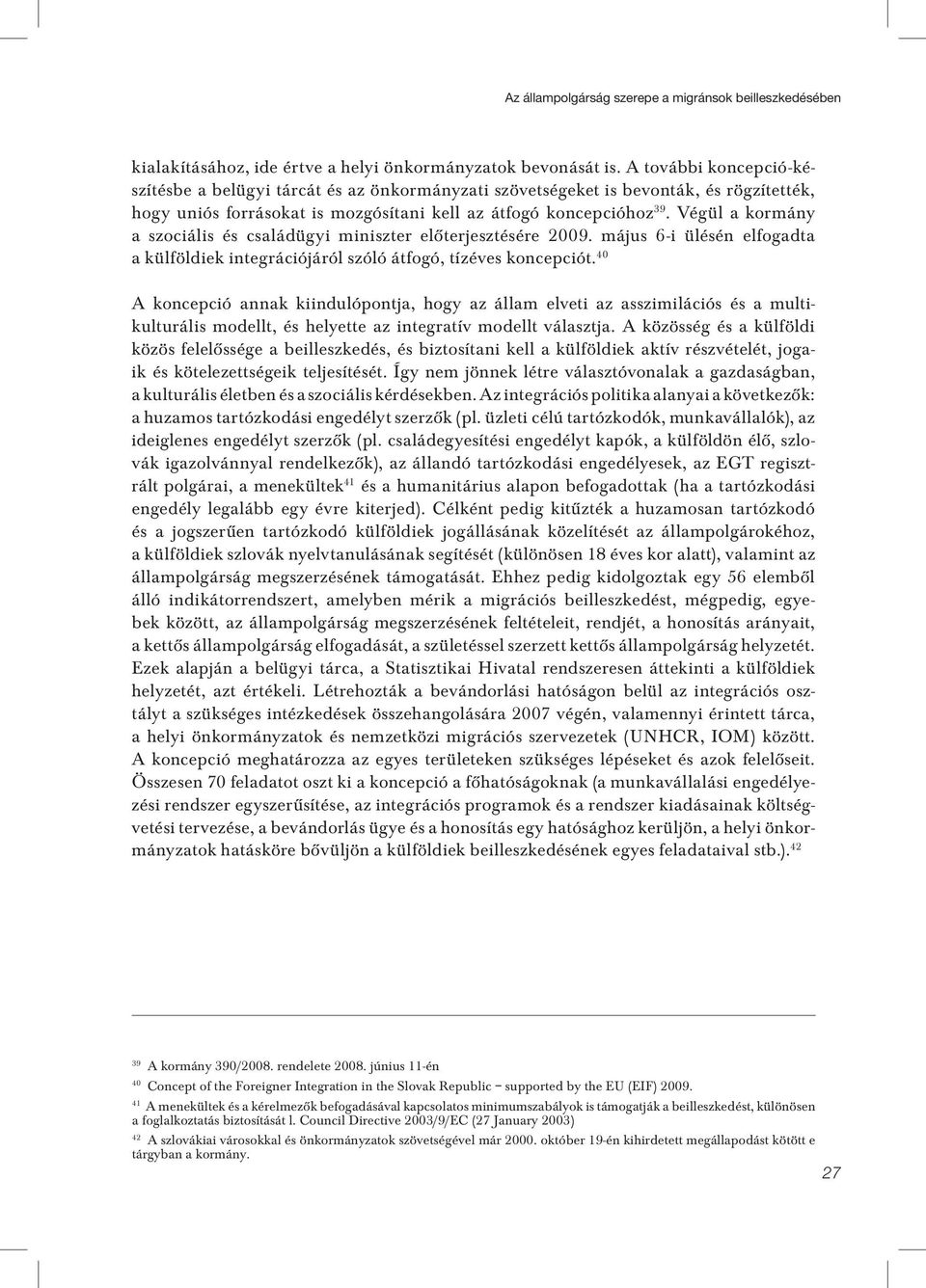 Végül a kormány a szociális és családügyi miniszter elôterjesztésére 2009. május 6-i ülésén elfogadta a külföldiek integrációjáról szóló átfogó, tízéves koncepciót.