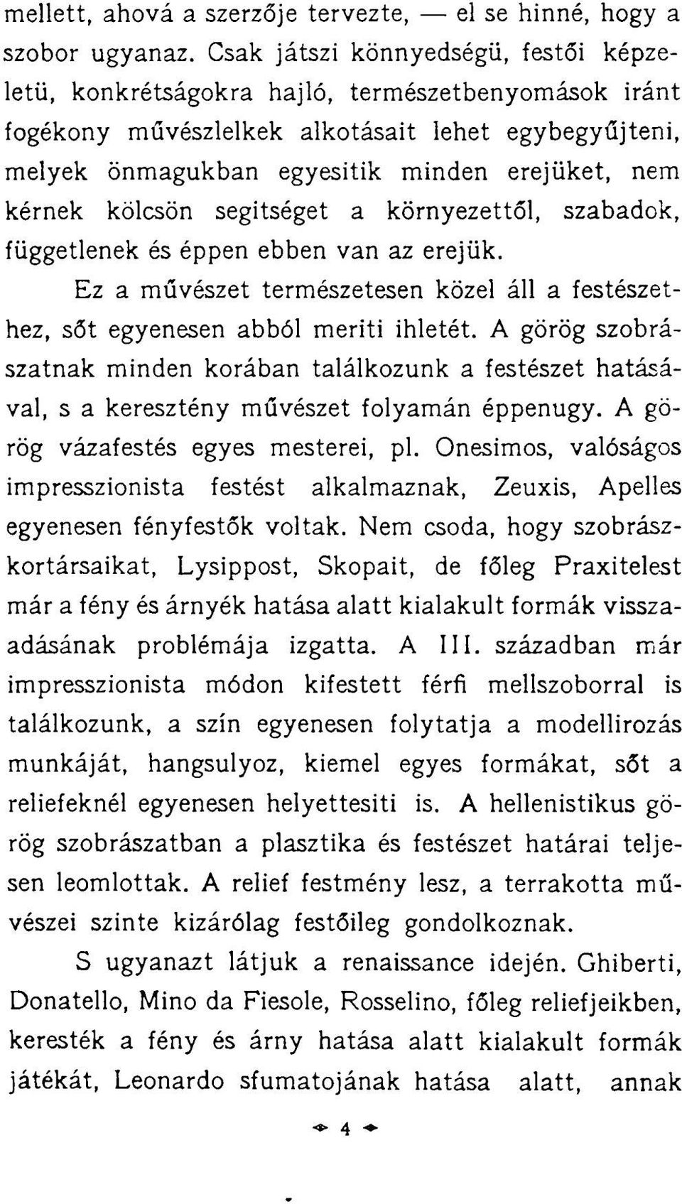 kérnek kölcsön segítséget a környezettől, szabadok, függetlenek és éppen ebben van az erejük. Ez a művészet természetesen közel áll a festészethez, sőt egyenesen abból meriti ihletét.