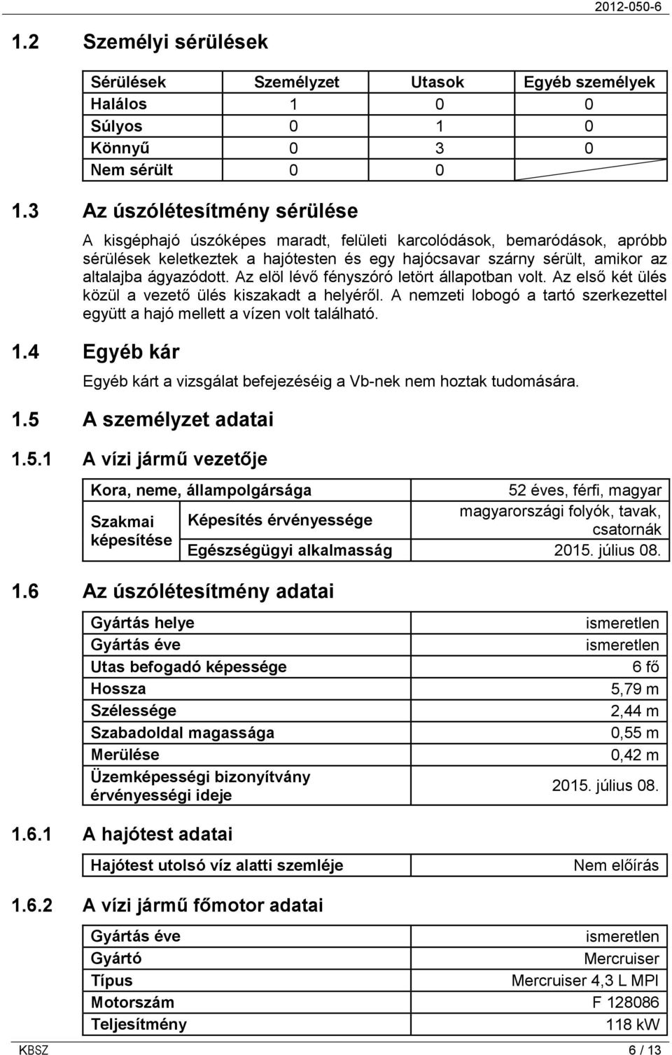 ágyazódott. Az elöl lévő fényszóró letört állapotban volt. Az első két ülés közül a vezető ülés kiszakadt a helyéről.