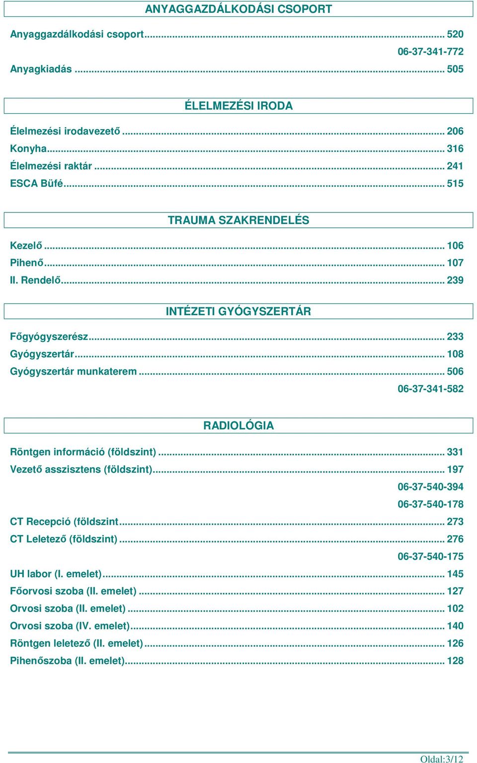 .. 506 06-37-341-582 RADIOLÓGIA Röntgen információ (földszint)... 331 Vezető asszisztens (földszint)... 197 06-37-540-394 06-37-540-178 CT Recepció (földszint... 273 CT Leletező (földszint).