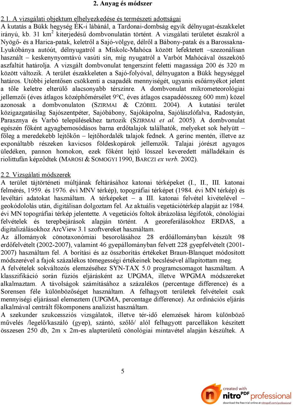 A vizsgálati területet északról a Nyögő- és a Harica-patak, keletről a Sajó-völgye, délről a Bábony-patak és a Barossakna- Lyukóbánya autóút, délnyugatról a Miskolc-Mahóca között lefektetett