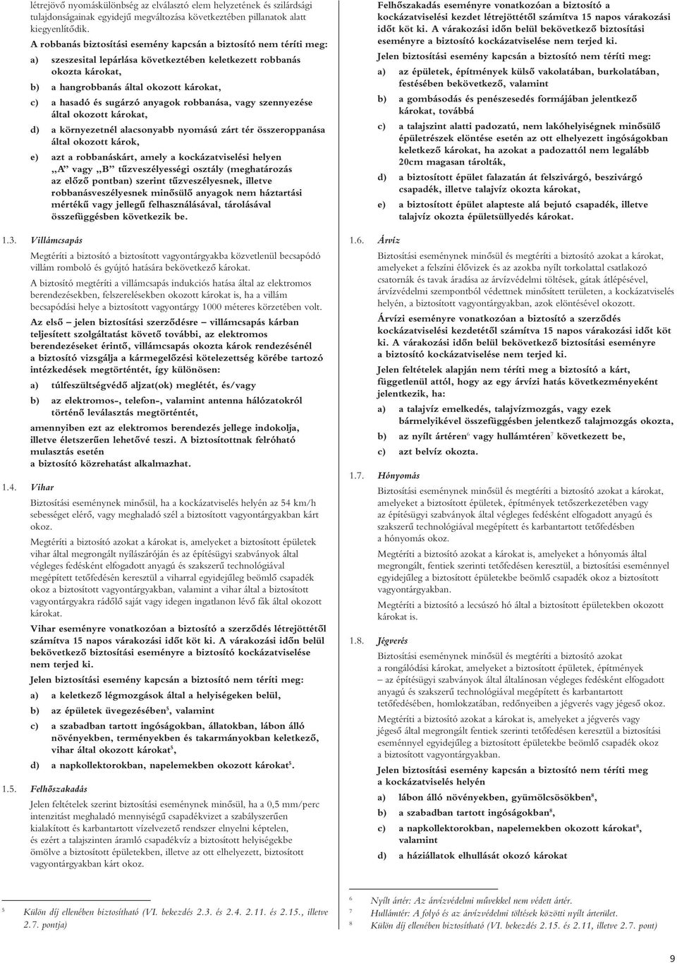 sugárzó anyagok robbanása, vagy szennyezése által okozott károkat, d) a környezetnél alacsonyabb nyomású zárt tér összeroppanása által okozott károk, e) azt a robbanáskárt, amely a kockázatviselési