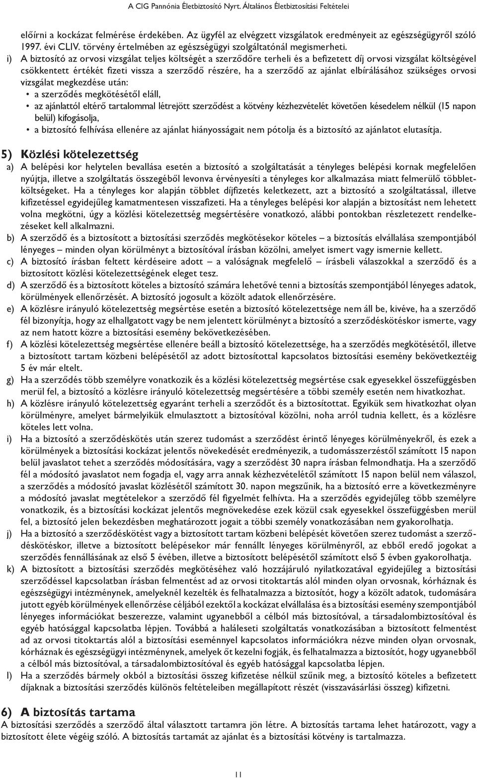 i) A biztosító az orvosi vizsgálat teljes költségét a szerződőre terheli és a befizetett díj orvosi vizsgálat költségével csökkentett értékét fizeti vissza a szerződő részére, ha a szerződő az