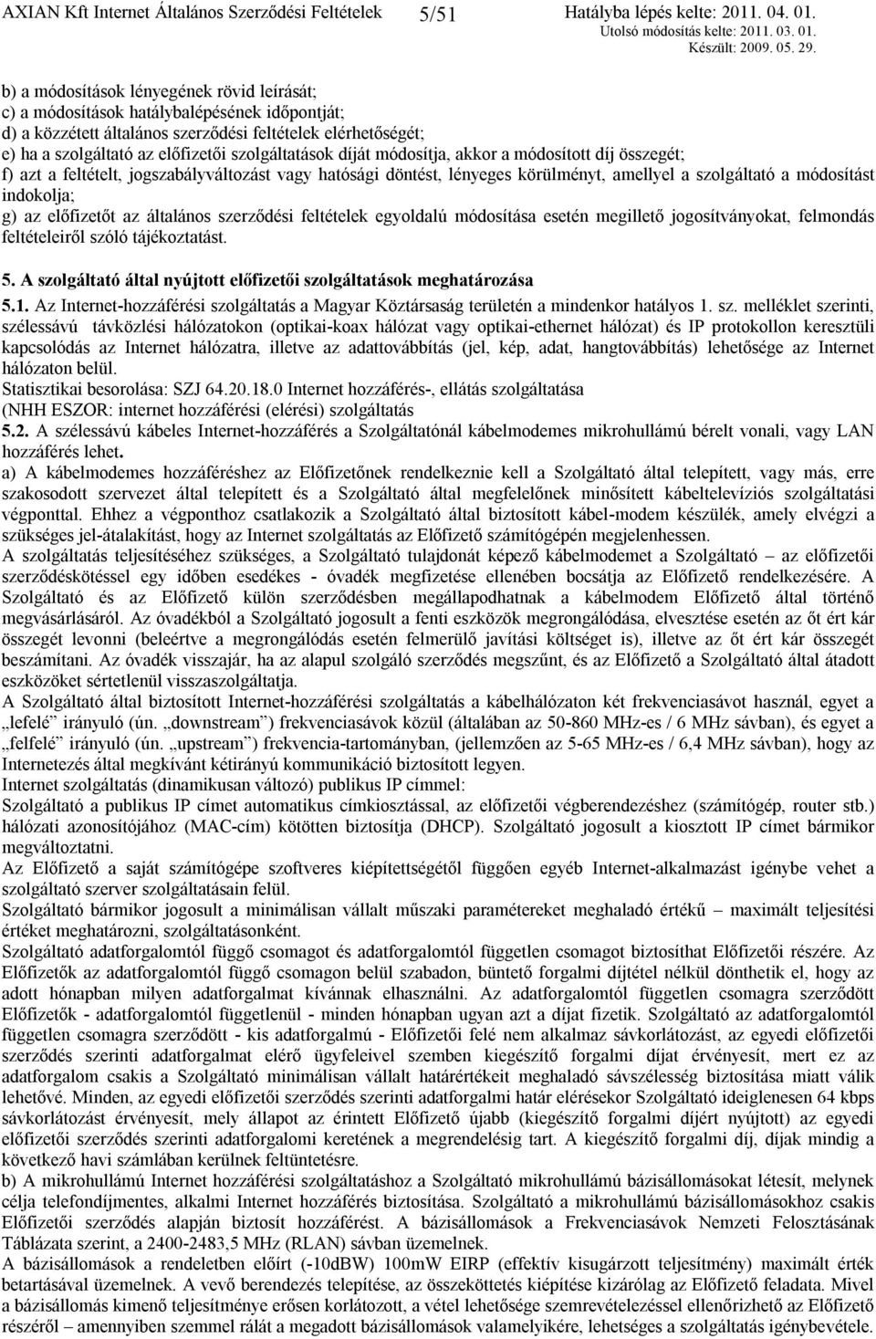 amellyel a szolgáltató a módosítást indokolja; g) az előfizetőt az általános szerződési feltételek egyoldalú módosítása esetén megillető jogosítványokat, felmondás feltételeiről szóló tájékoztatást.