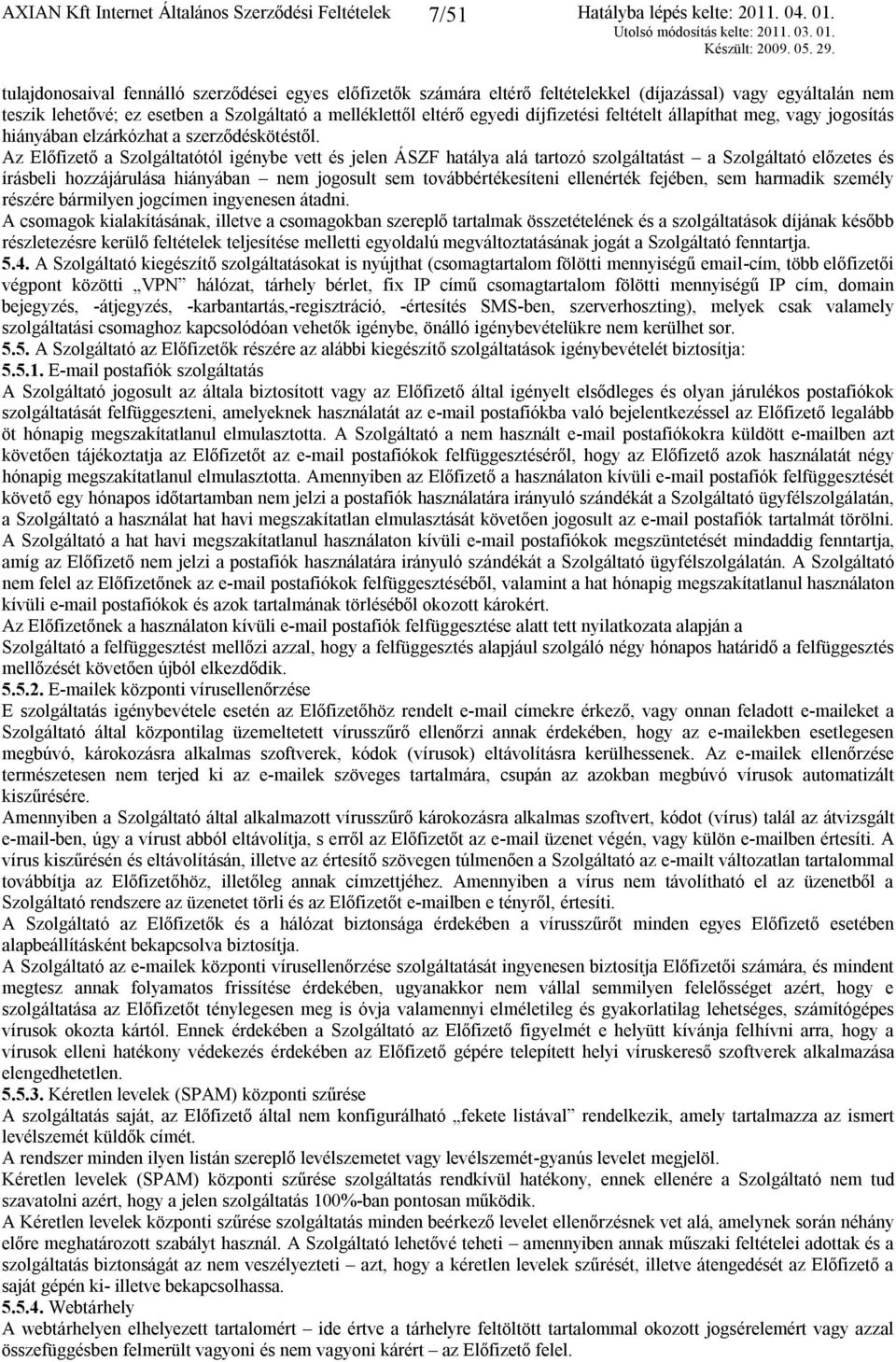 Az Előfizető a Szolgáltatótól igénybe vett és jelen ÁSZF hatálya alá tartozó szolgáltatást a Szolgáltató előzetes és írásbeli hozzájárulása hiányában nem jogosult sem továbbértékesíteni ellenérték