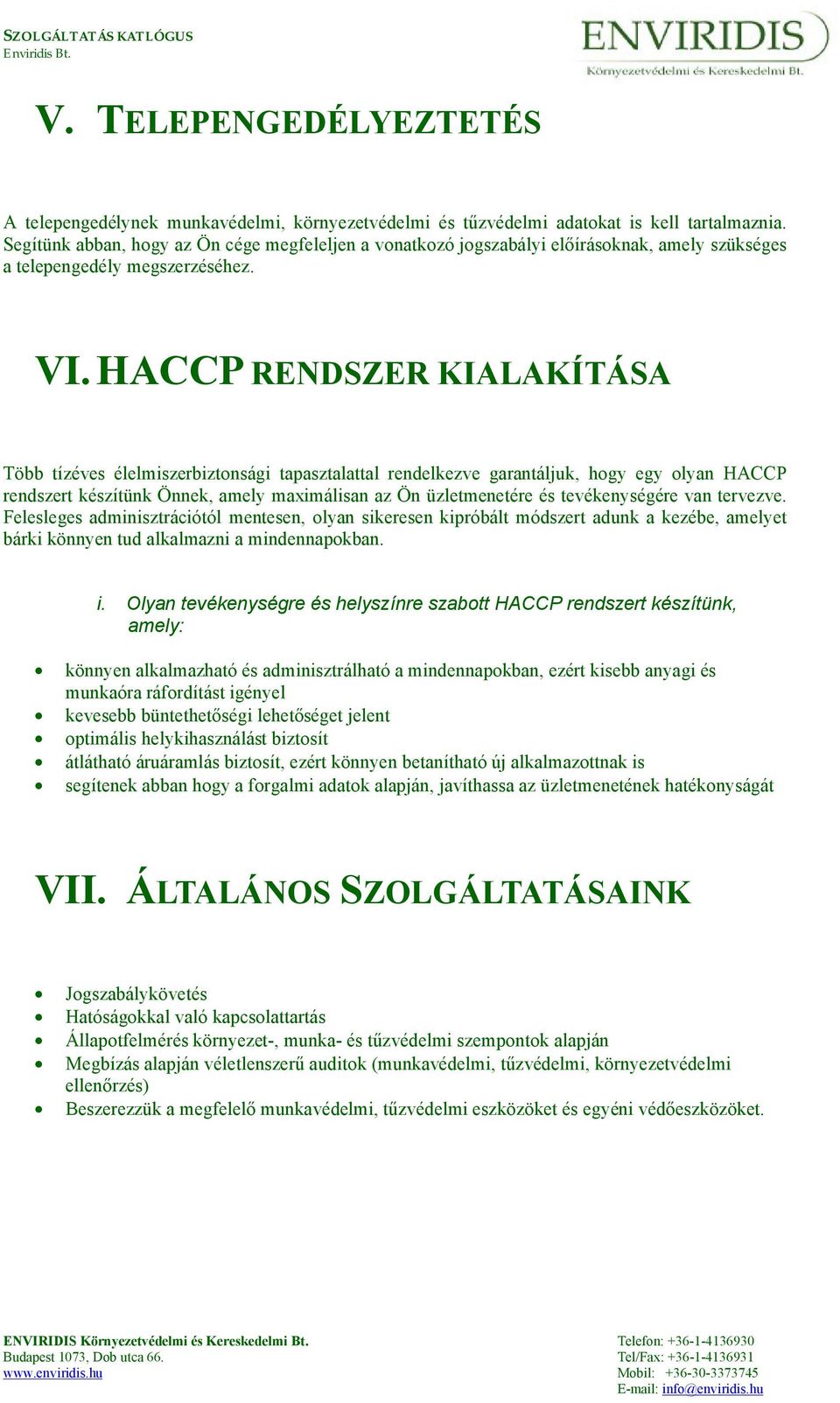 HACCP RENDSZER KIALAKÍTÁSA Több tízéves élelmiszerbiztonsági tapasztalattal rendelkezve garantáljuk, hogy egy olyan HACCP rendszert készítünk Önnek, amely maximálisan az Ön üzletmenetére és