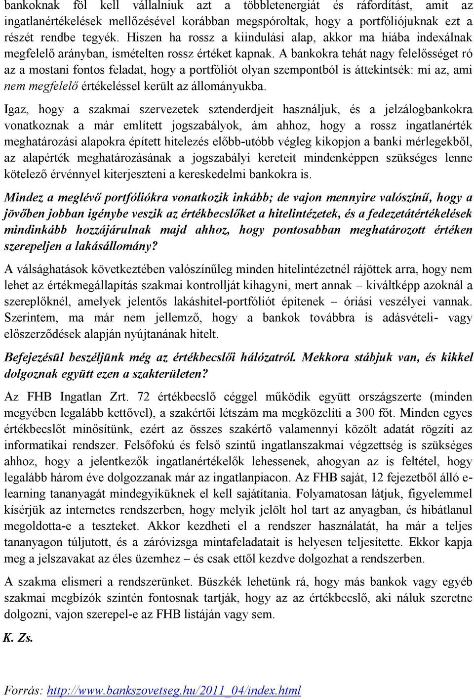 A bankokra tehát nagy felelősséget ró az a mostani fontos feladat, hogy a portfóliót olyan szempontból is áttekintsék: mi az, ami nem megfelelő értékeléssel került az állományukba.