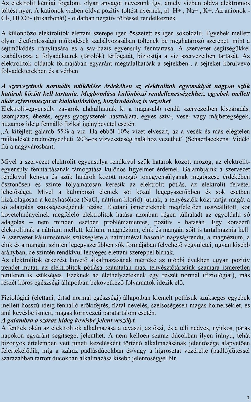 Egyebek mellett olyan életfontosságú működések szabályozásában töltenek be meghatározó szerepet, mint a sejtműködés irányítására és a sav-bázis egyensúly fenntartása.
