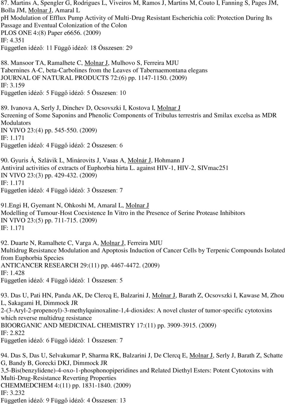 Mansoor TA, Ramalhete C, Molnar J, Mulhovo S, Ferreira MJU Tabernines A-C, beta-carbolines from the Leaves of Tabernaemontana elegans JOURNAL OF NATURAL PRODUCTS 72:(6) pp. 1147-1150. (2009) IF: 3.