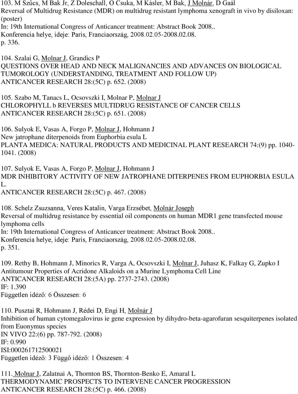 Szalai G, Molnar J, Grandics P QUESTIONS OVER HEAD AND NECK MALIGNANCIES AND ADVANCES ON BIOLOGICAL TUMOROLOGY (UNDERSTANDING, TREATMENT AND FOLLOW UP) ANTICANCER RESEARCH 28:(5C) p. 652. (2008) 105.