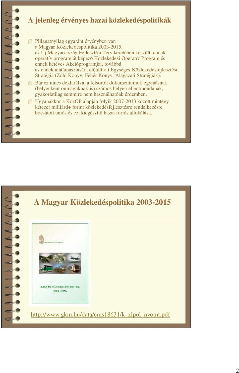 Alágazati Stratégiák). Bár ez nincs deklarálva, a felsorolt dokumentumok egymásnak (helyenként önmaguknak is) számos helyen ellentmondanak, gyakorlatilag semmire nem használhatóak érdemben.