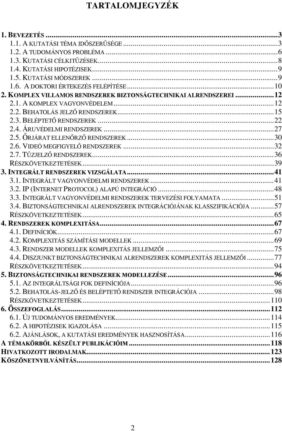 ÁRUVÉDELMI RENDSZEREK... 27 2.5. ŐRJÁRAT ELLENŐRZŐ RENDSZEREK... 30 2.6. VIDEÓ MEGFIGYELŐ RENDSZEREK... 32 2.7. TŰZJELZŐ RENDSZEREK... 36 RÉSZKÖVETKEZTETÉSEK... 39 3. INTEGRÁLT RENDSZEREK VIZSGÁLATA.