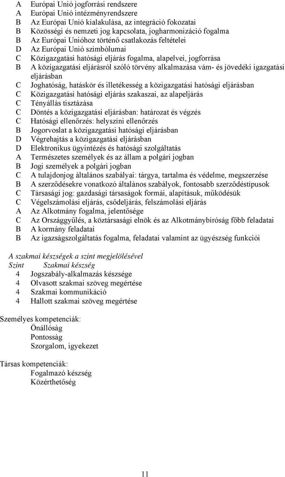 jövedéki igazgatási eljárásban Joghatóság, hatáskör és illetékesség a közigazgatási hatósági eljárásban Közigazgatási hatósági eljárás szakaszai, az alapeljárás Tényállás tisztázása Döntés a