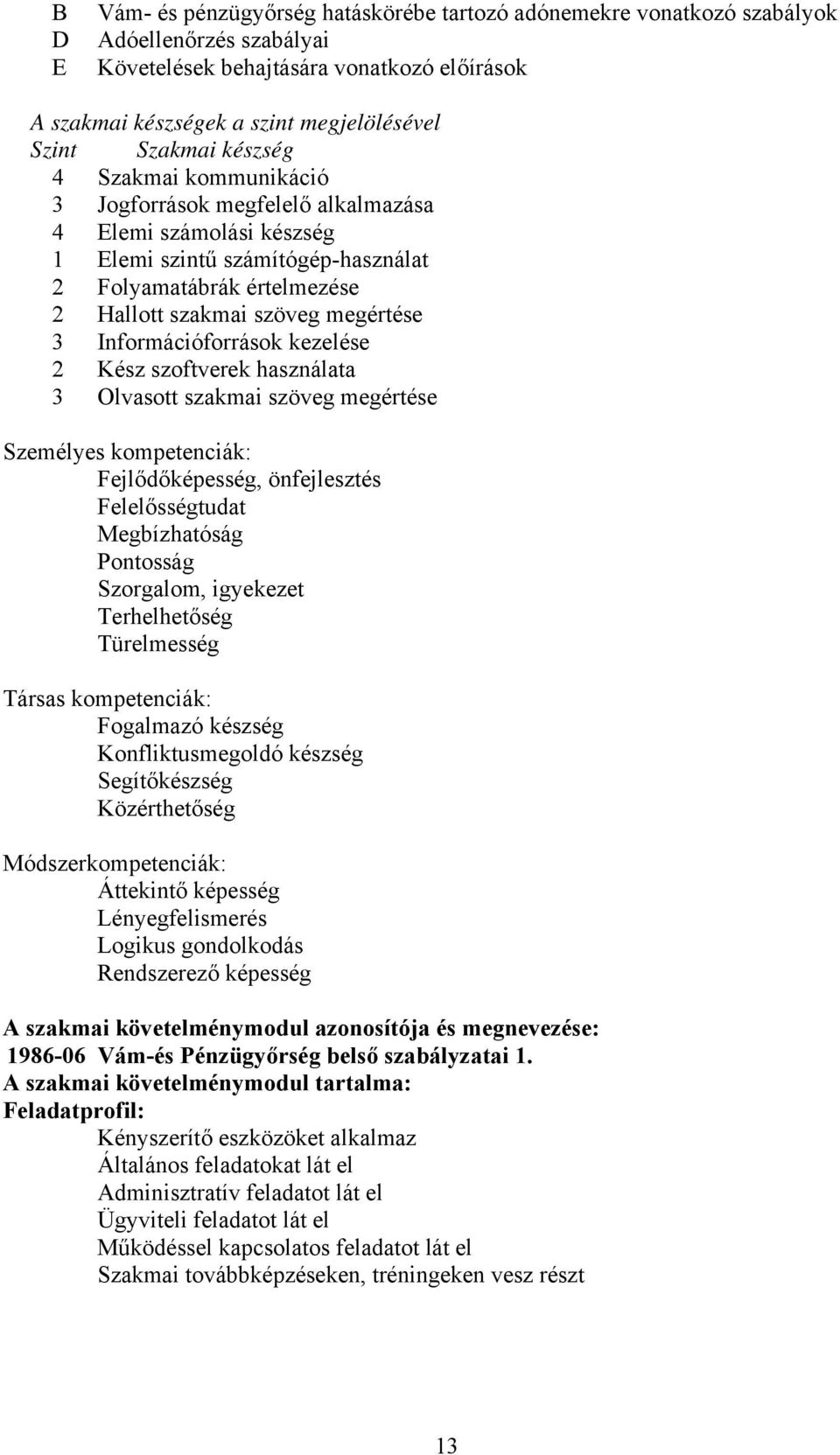 3 Információforrások kezelése 2 Kész szoftverek használata 3 Olvasott szakmai szöveg megértése Személyes kompetenciák: Fejlődőképesség, önfejlesztés Felelősségtudat Megbízhatóság Pontosság Szorgalom,