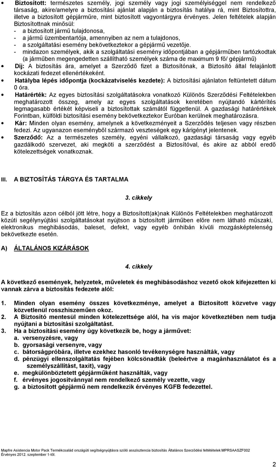 Jelen feltételek alapján Biztosítottnak minősül: - a biztosított jármű tulajdonosa, - a jármű üzembentartója, amennyiben az nem a tulajdonos, - a szolgáltatási esemény bekövetkeztekor a gépjármű